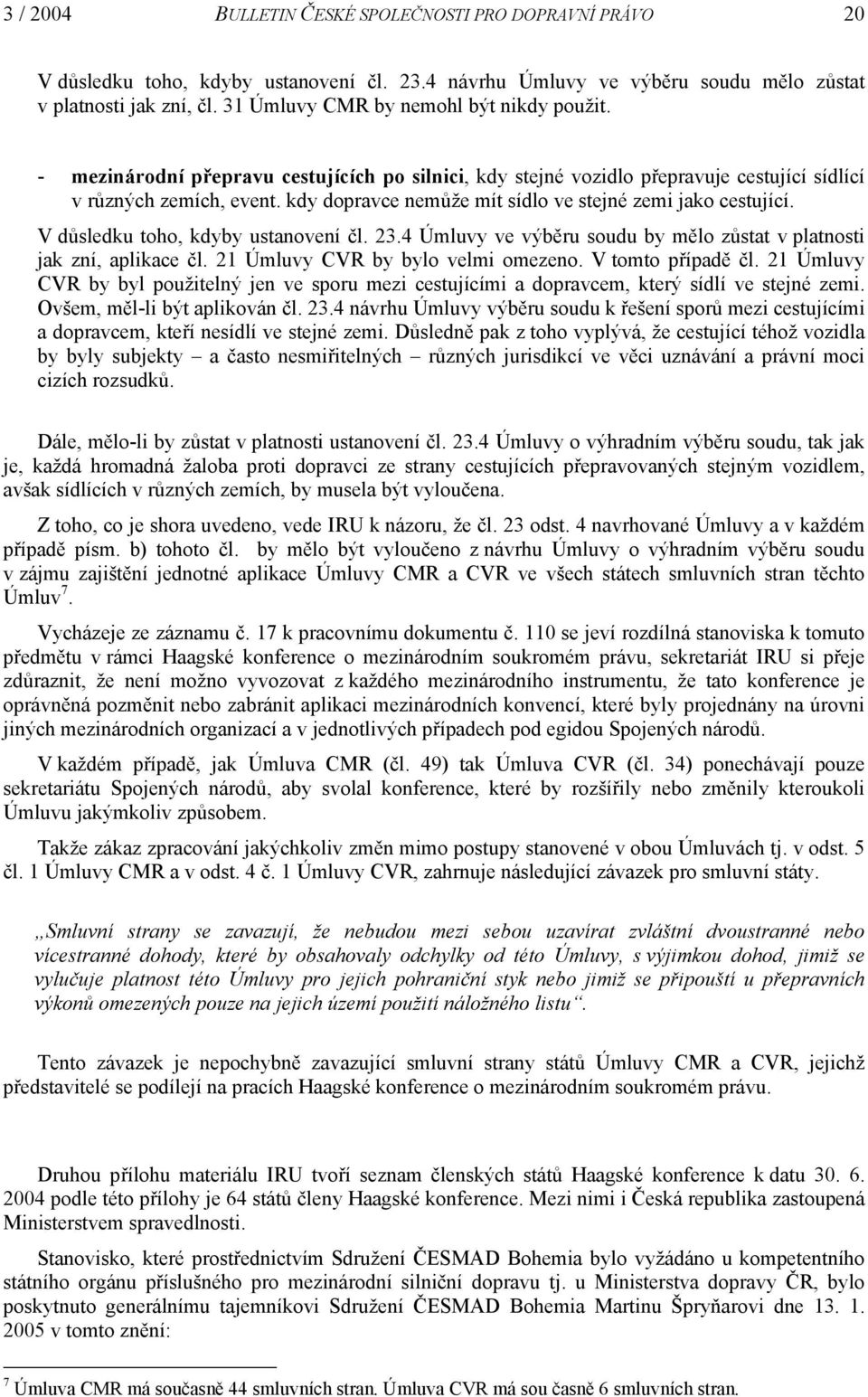 kdy dopravce nemůže mít sídlo ve stejné zemi jako cestující. V důsledku toho, kdyby ustanovení čl. 23.4 Úmluvy ve výběru soudu by mělo zůstat v platnosti jak zní, aplikace čl.