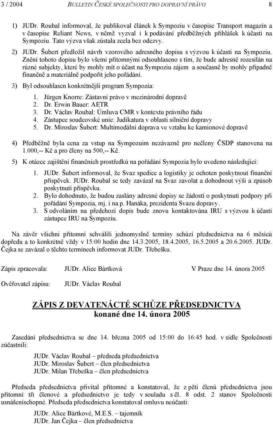 Tato výzva však zůstala zcela bez odezvy. 2) JUDr. Šubert předložil návrh vzorového adresného dopisu s výzvou k účasti na Sympoziu.