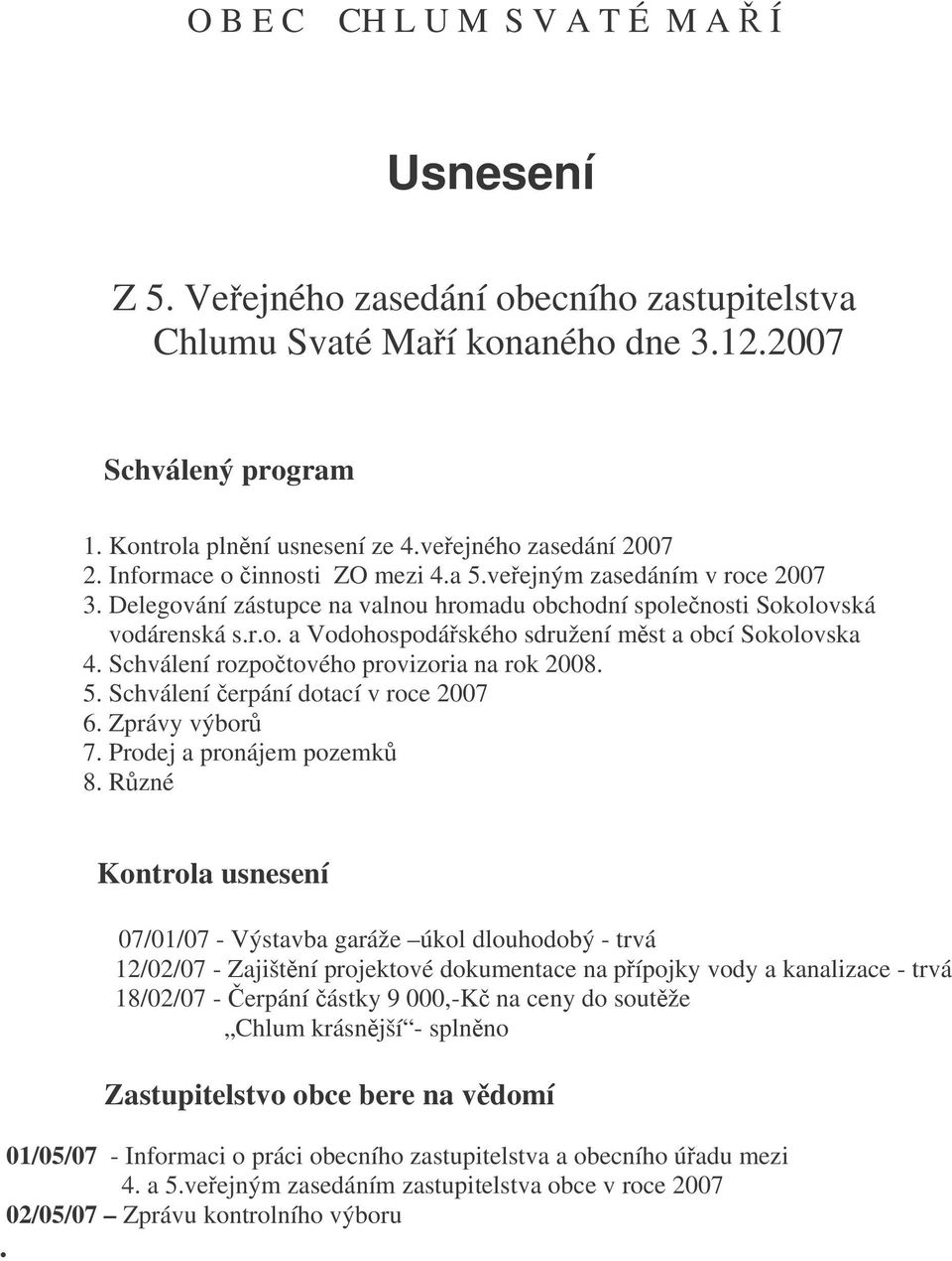 Schválení rozpotového provizoria na rok 2008. 5. Schválení erpání dotací v roce 2007 6. Zprávy výbor 7. Prodej a pronájem pozemk 8.