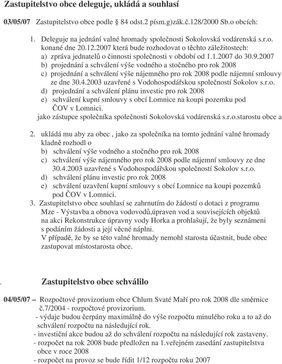 2007 b) projednání a schválení výše vodného a stoného pro rok 2008 c) projednání a schválení výše nájemného pro rok 2008 podle nájemní smlouvy ze dne 30.4.