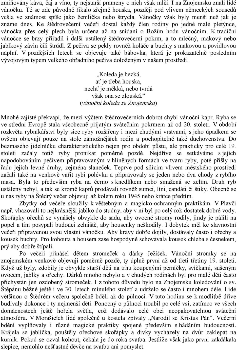 Ke štědrovečerní večeři dostal každý člen rodiny po jedné malé pletýnce, vánočka přes celý plech byla určena až na snídani o Božím hodu vánočním.