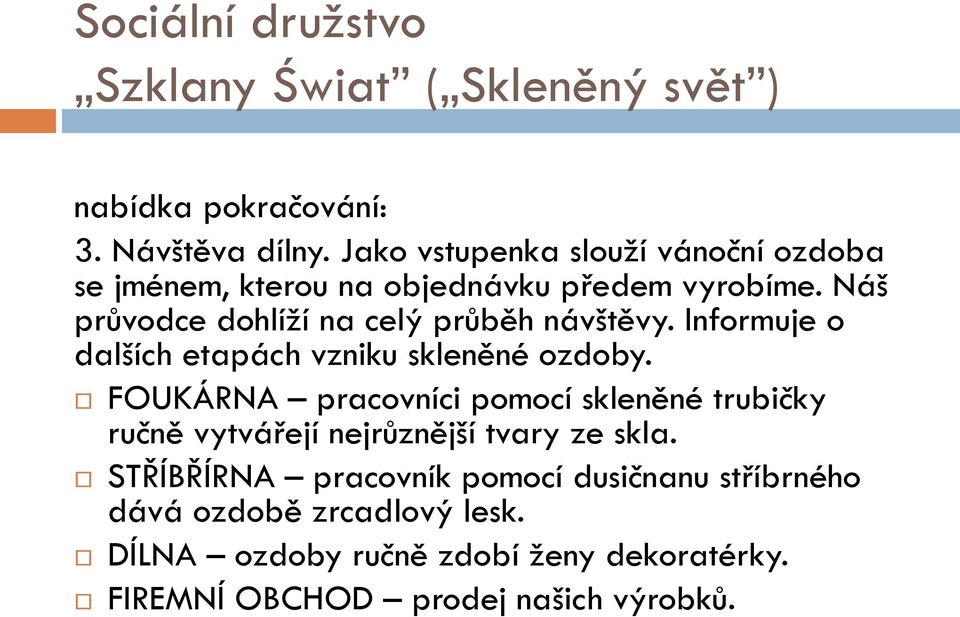 Náń průvodce dohlíží na celý průběh návńtěvy. Informuje o dalńích etapách vzniku skleněné ozdoby.