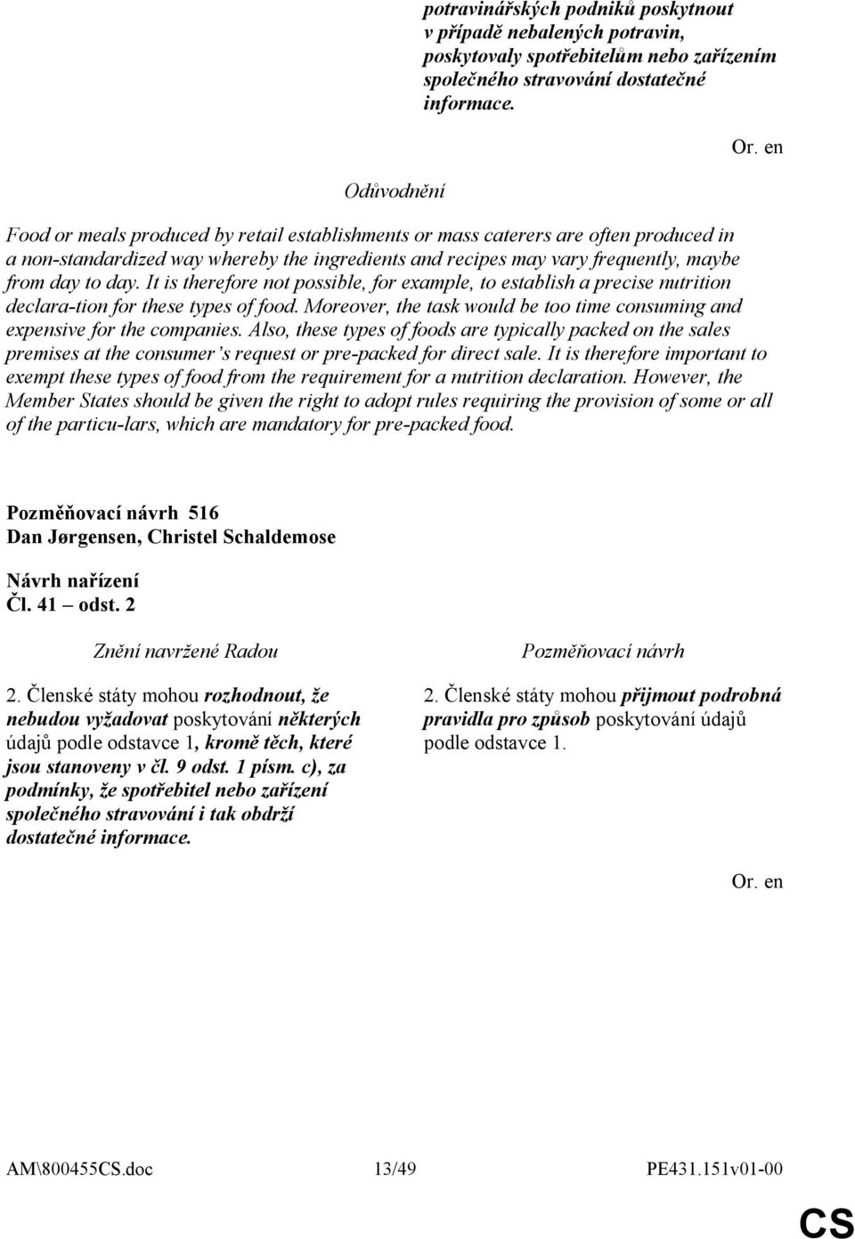 It is therefore not possible, for example, to establish a precise nutrition declara-tion for these types of food. Moreover, the task would be too time consuming and expensive for the companies.