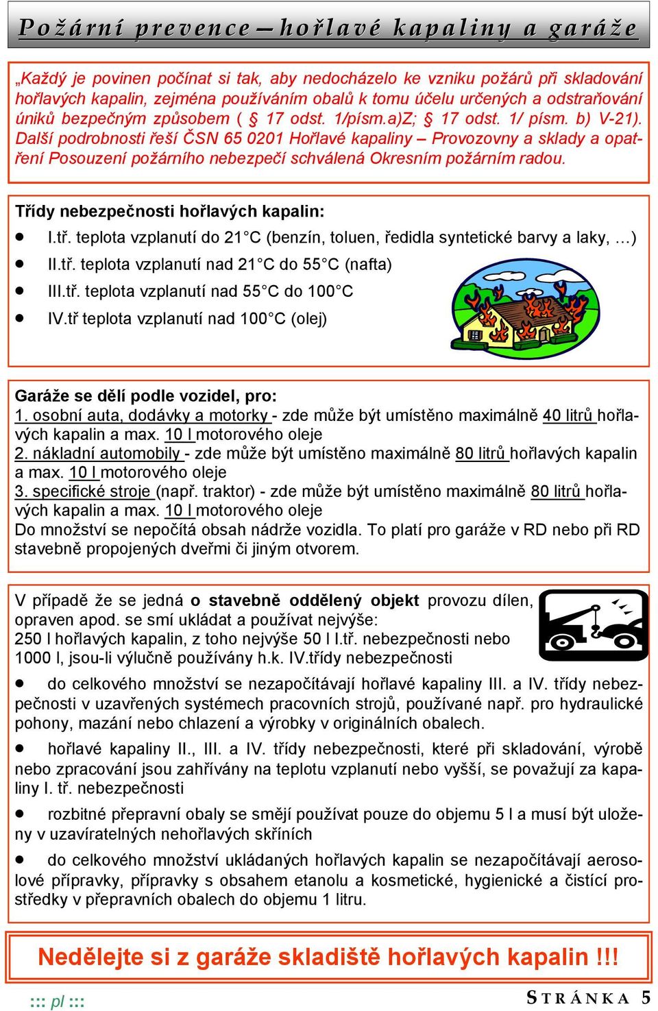 Další podrobnosti řeší ČSN 65 0201 Hořlavé kapaliny Provozovny a sklady a opatření Posouzení požárního nebezpečí schválená Okresním požárním radou. Třídy nebezpečnosti hořlavých kapalin: I.tř. teplota vzplanutí do 21 C (benzín, toluen, ředidla syntetické barvy a laky, ) II.