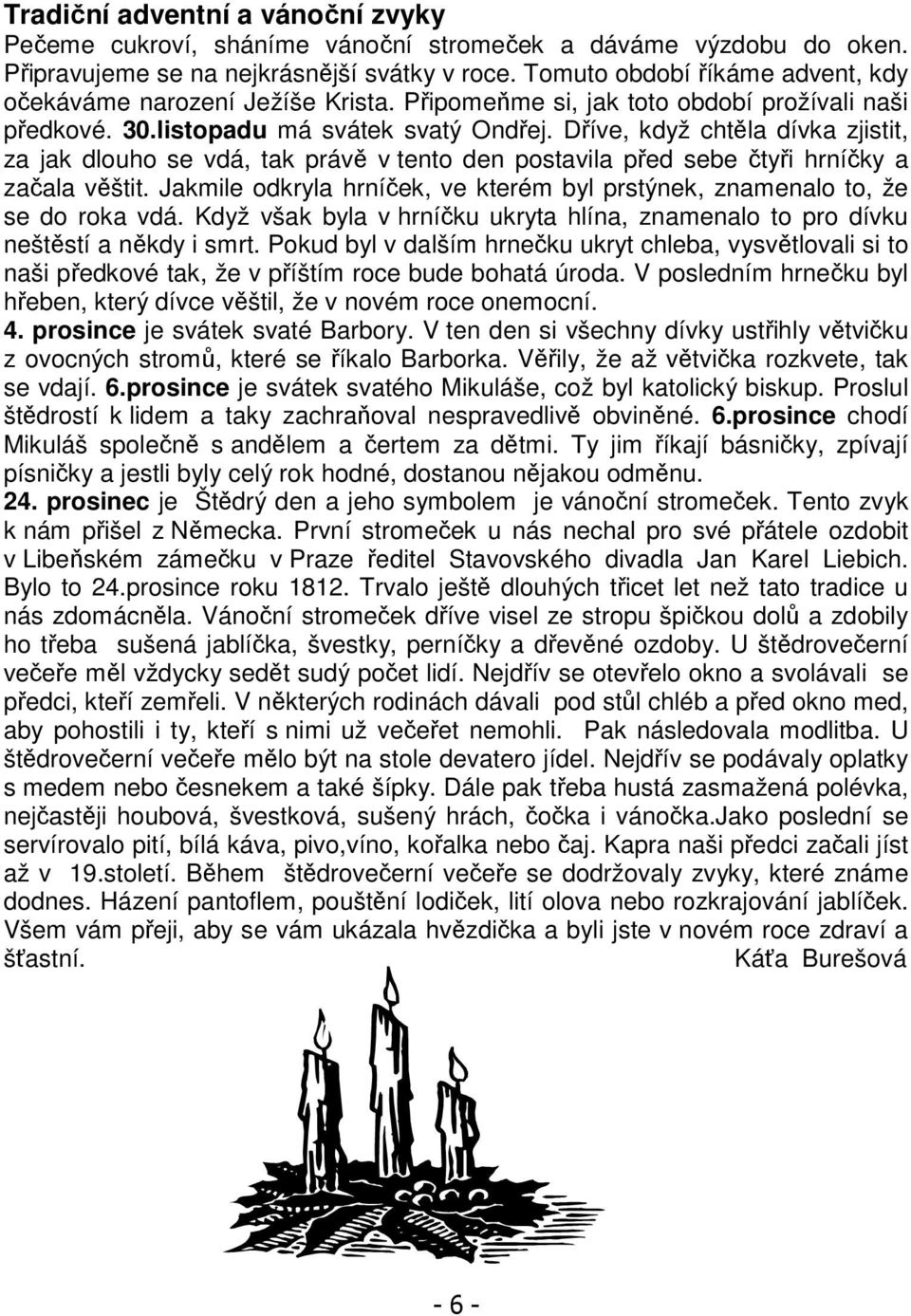 Dříve, když chtěla dívka zjistit, za jak dlouho se vdá, tak právě v tento den postavila před sebe čtyři hrníčky a začala věštit.