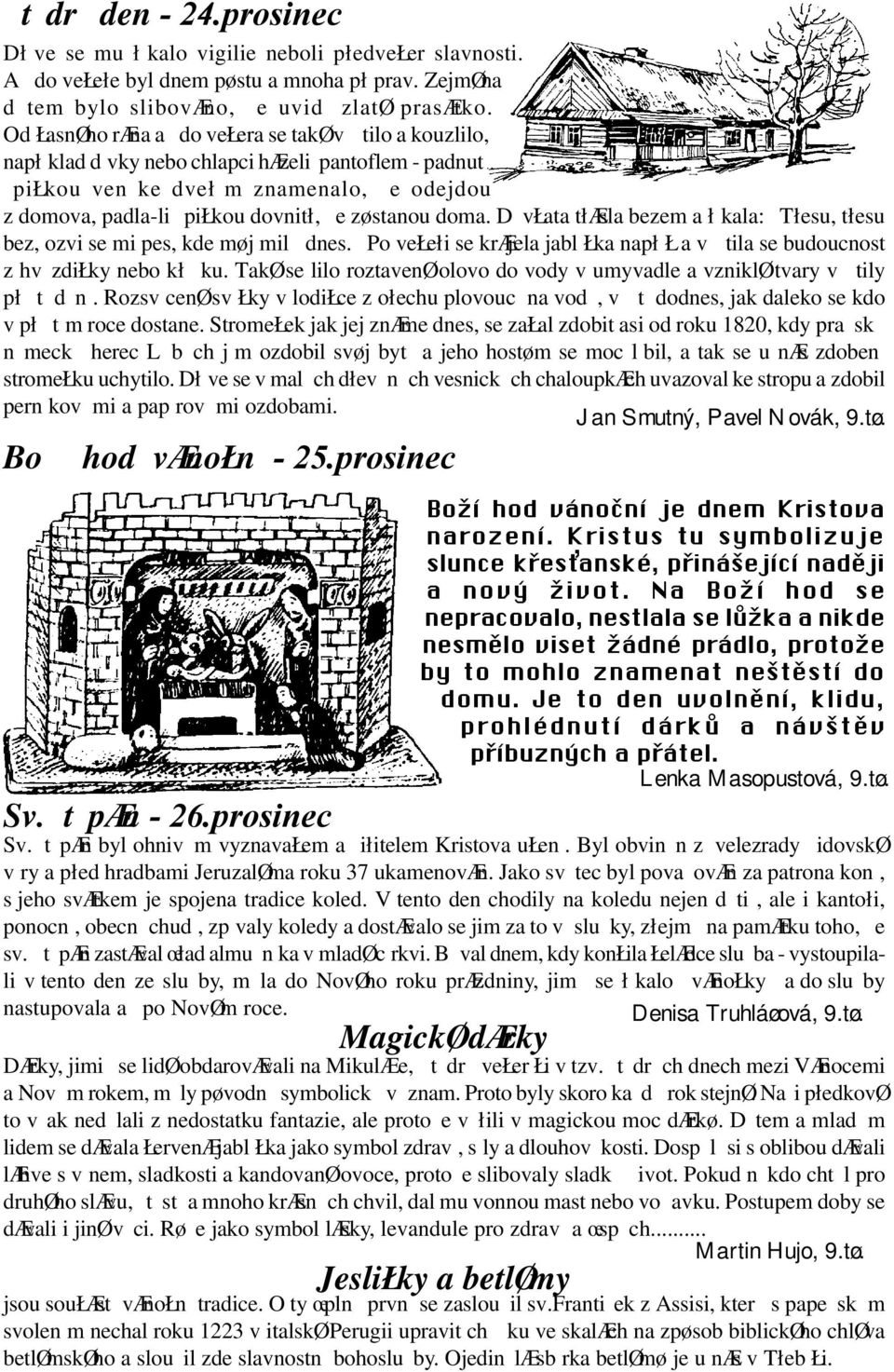 doma. D vłata tłæsla bezem a ł kala: Tłesu, tłesu bez, ozvi se mi pes, kde møj mil dnes. Po vełełi se kræjela jabl Łka napł Ł a v tila se budoucnost z hv zdiłky nebo kł ku.