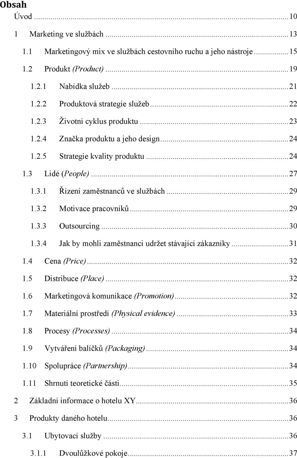 .. 29 1.3.3 Outsourcing... 30 1.3.4 Jak by mohli zaměstnanci udrņet stávající zákazníky... 31 1.4 Cena (Price)... 32 1.5 Distribuce (Place)... 32 1.6 Marketingová komunikace (Promotion)... 32 1.7 Materiální prostředí (Physical evidence).