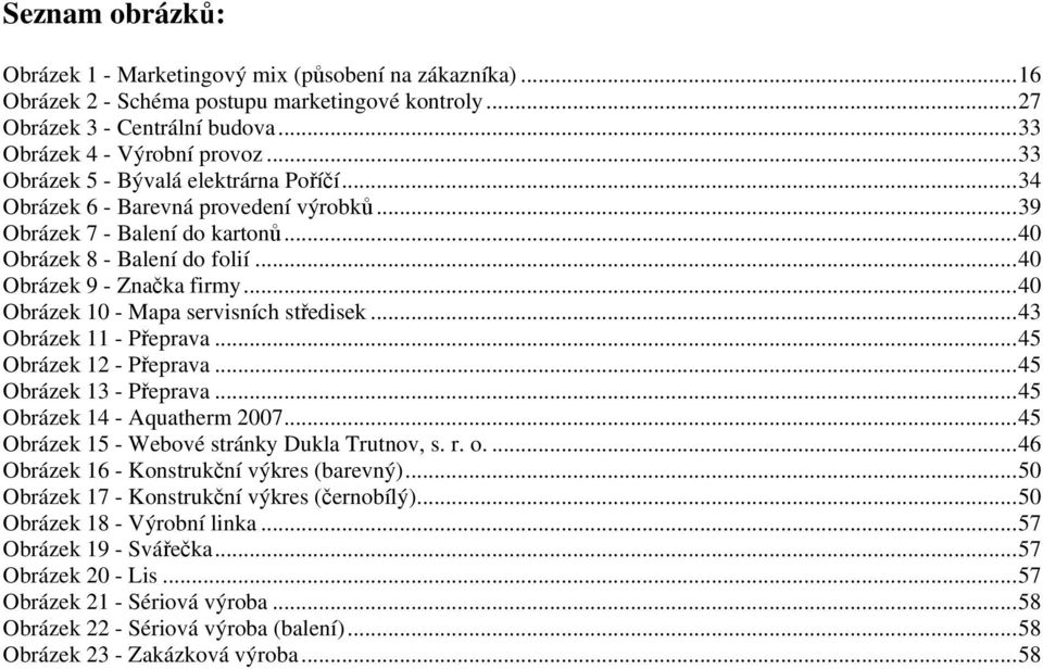 ..40 Obrázek 10 - Mapa servisních středisek...43 Obrázek 11 - Přeprava...45 Obrázek 12 - Přeprava...45 Obrázek 13 - Přeprava...45 Obrázek 14 - Aquatherm 2007.