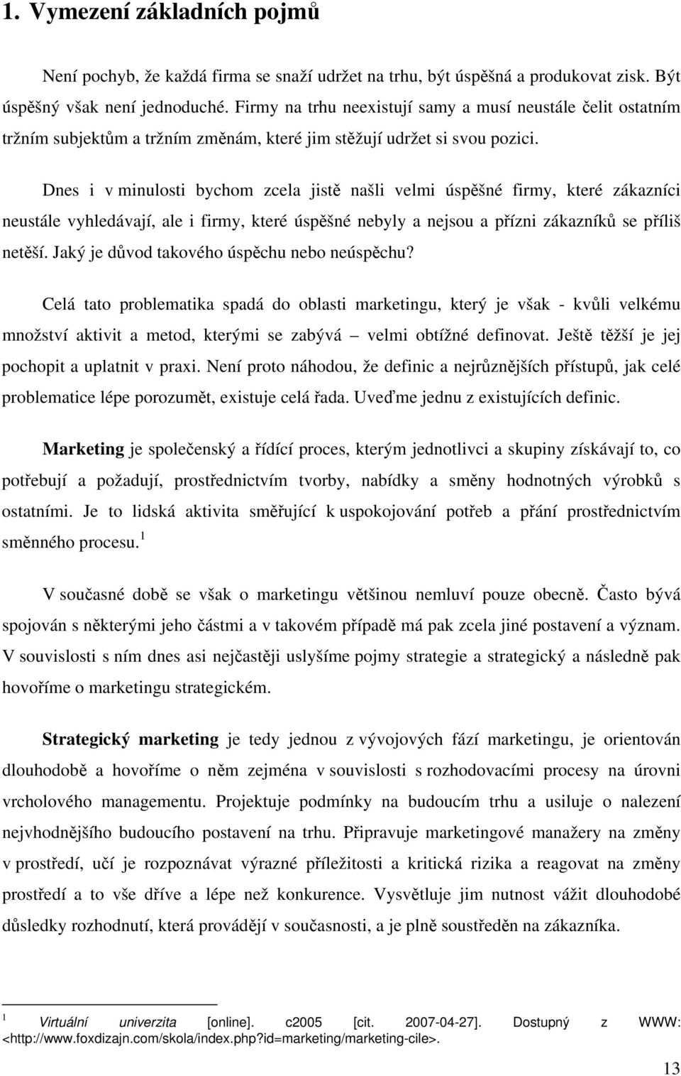 Dnes i v minulosti bychom zcela jistě našli velmi úspěšné firmy, které zákazníci neustále vyhledávají, ale i firmy, které úspěšné nebyly a nejsou a přízni zákazníků se příliš netěší.