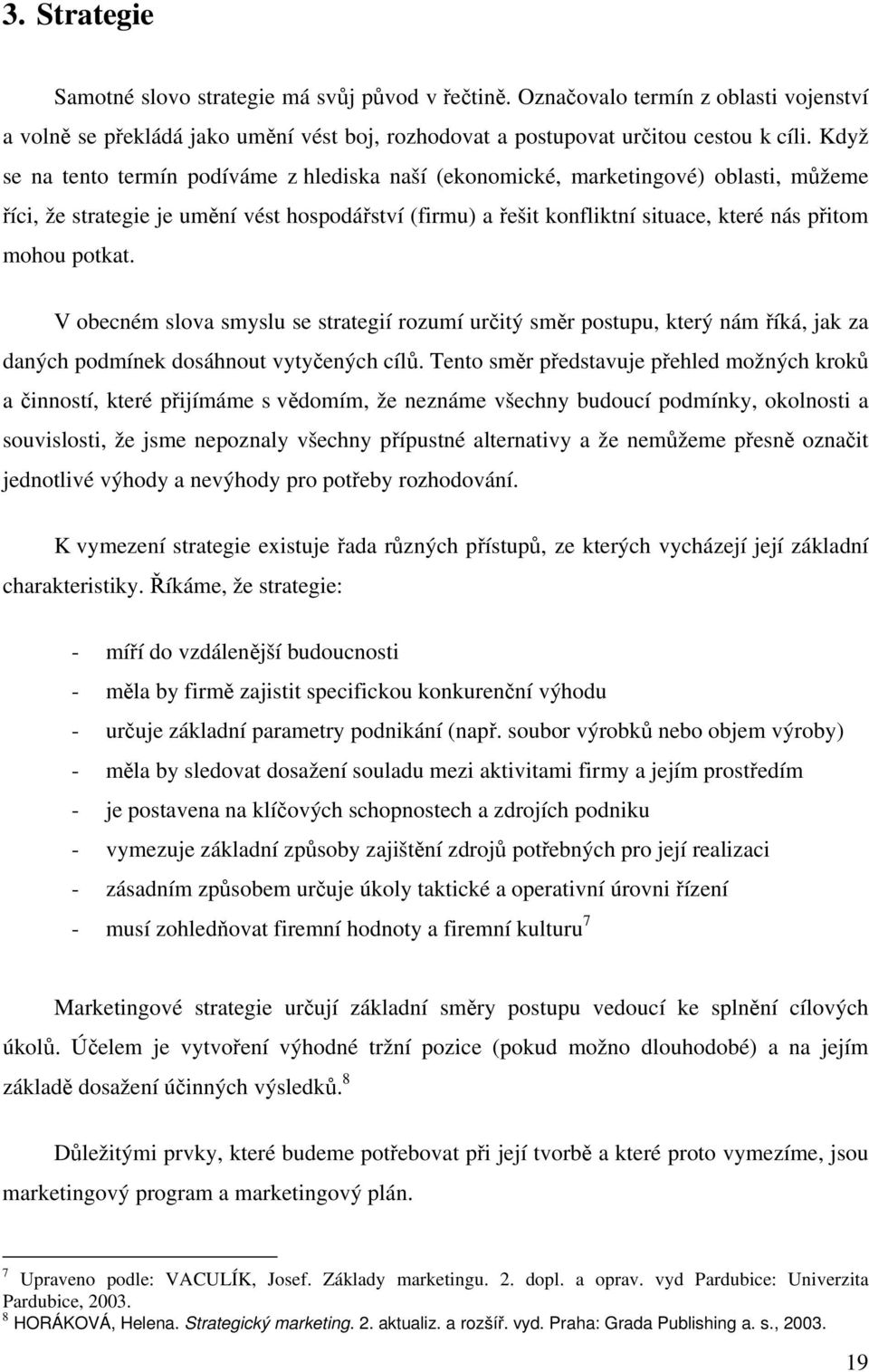 potkat. V obecném slova smyslu se strategií rozumí určitý směr postupu, který nám říká, jak za daných podmínek dosáhnout vytyčených cílů.