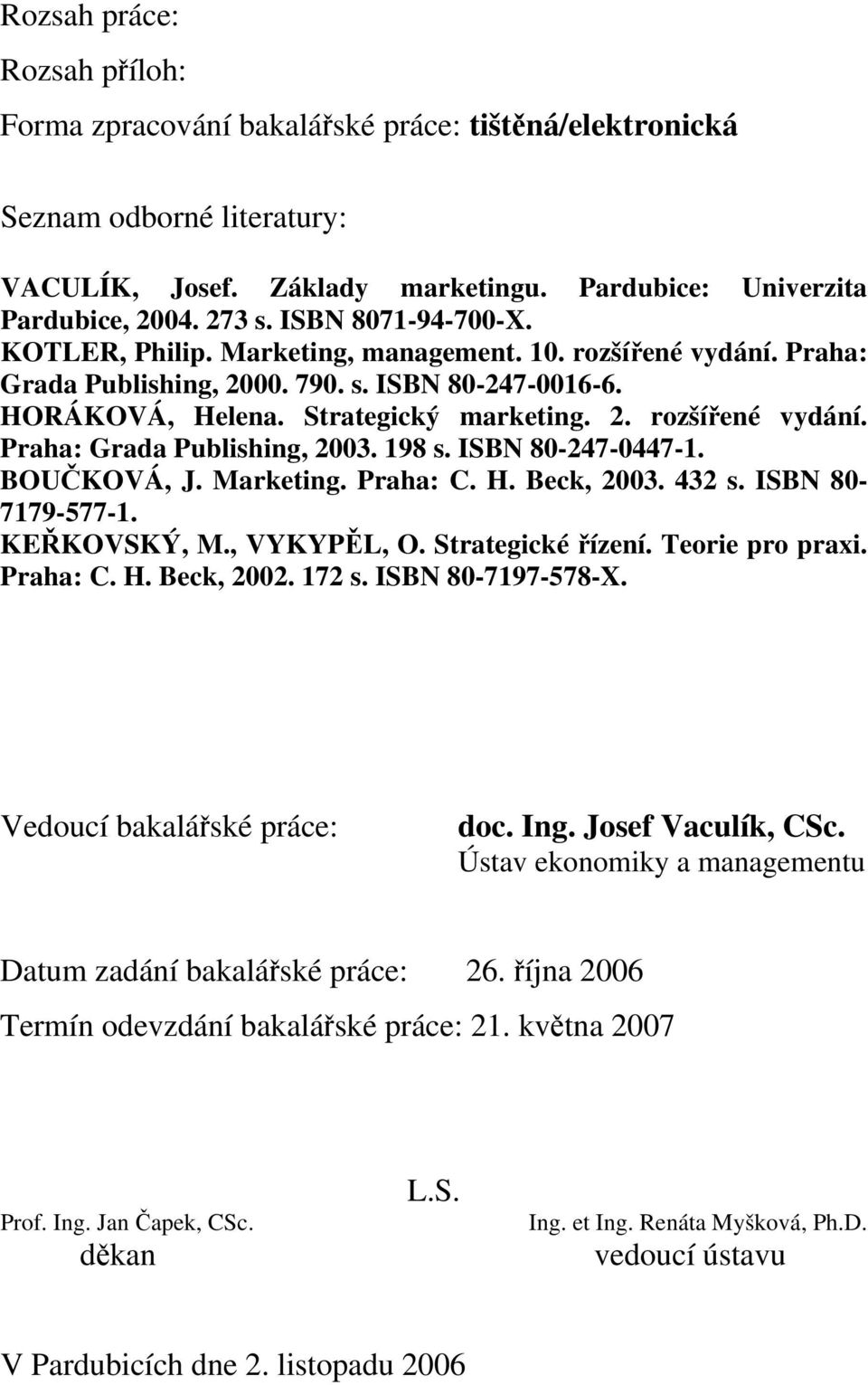 198 s. ISBN 80-247-0447-1. BOUČKOVÁ, J. Marketing. Praha: C. H. Beck, 2003. 432 s. ISBN 80-7179-577-1. KEŘKOVSKÝ, M., VYKYPĚL, O. Strategické řízení. Teorie pro praxi. Praha: C. H. Beck, 2002. 172 s.