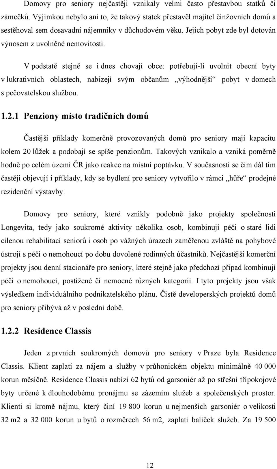 V podstatě stejně se i dnes chovají obce: potřebují-li uvolnit obecní byty v lukrativních oblastech, nabízejí svým občanům výhodnější pobyt v domech s pečovatelskou sluţbou. 1.2.