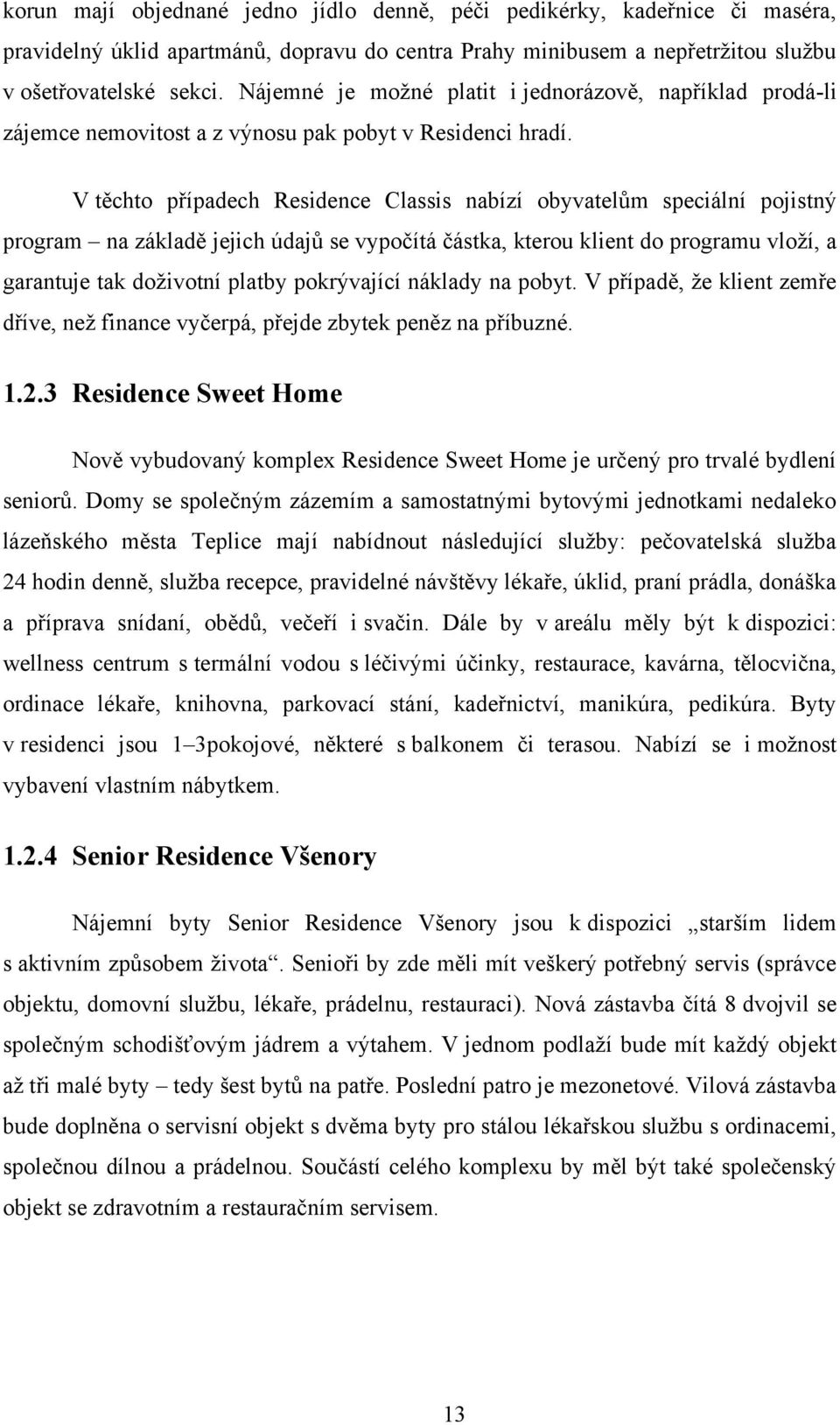 V těchto případech Residence Classis nabízí obyvatelům speciální pojistný program na základě jejich údajů se vypočítá částka, kterou klient do programu vloţí, a garantuje tak doţivotní platby