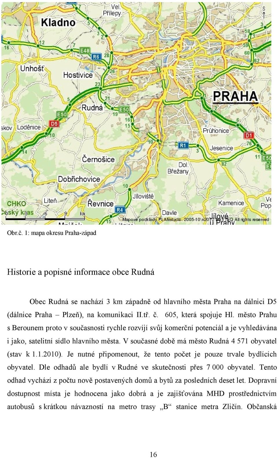 V současné době má město Rudná 4 571 obyvatel (stav k 1.1.2010). Je nutné připomenout, ţe tento počet je pouze trvale bydlících obyvatel.