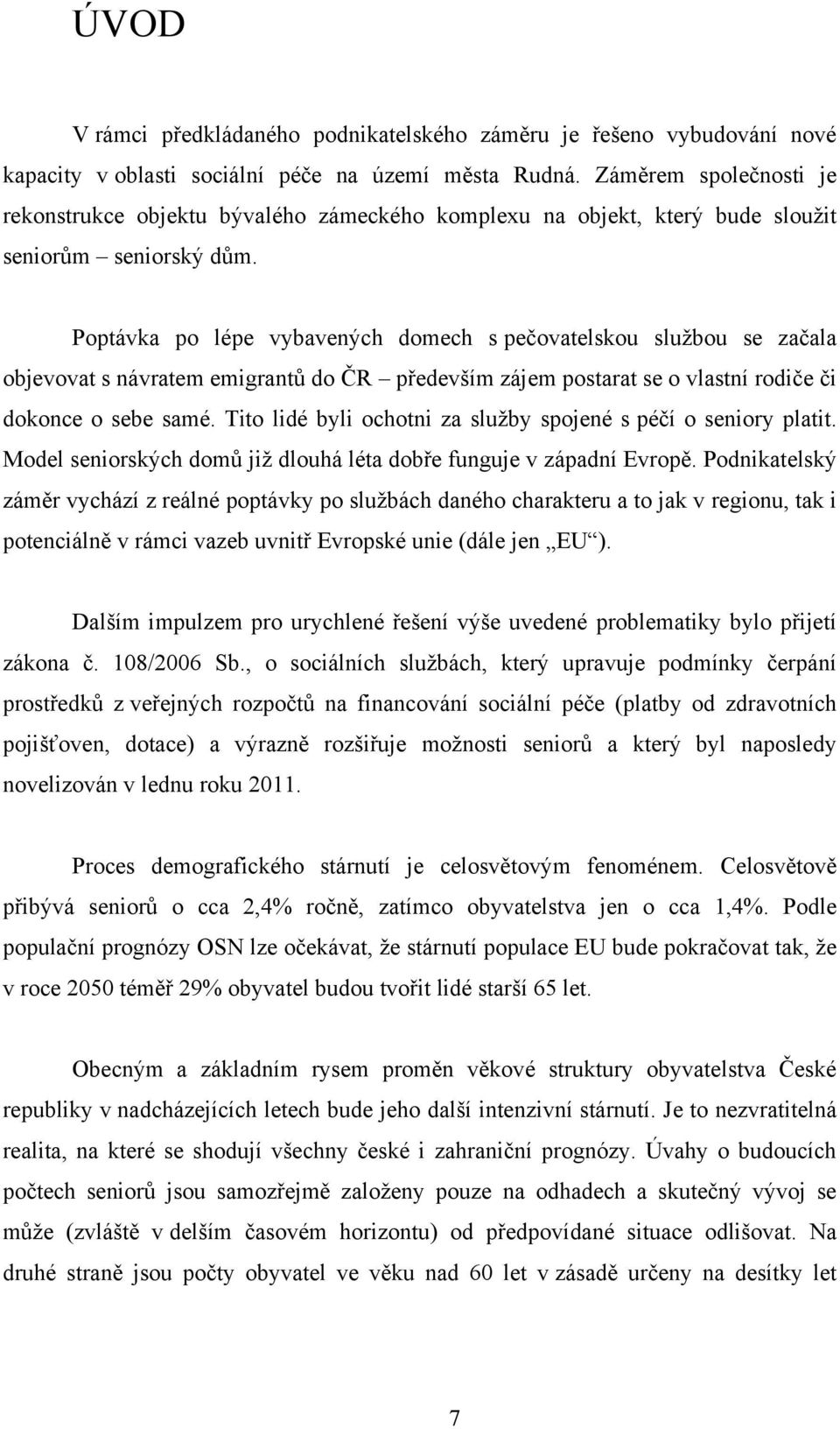 Poptávka po lépe vybavených domech s pečovatelskou sluţbou se začala objevovat s návratem emigrantů do ČR především zájem postarat se o vlastní rodiče či dokonce o sebe samé.