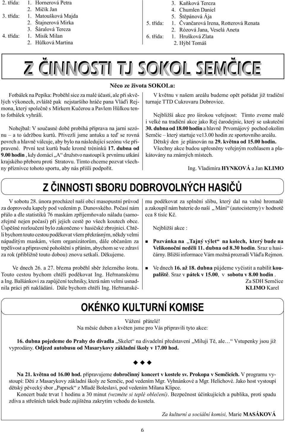 Hýbl Tomáš Z ÈINNOSTI TJ SOKOL SEMÈICE Z ÈINNOSTI TJ SOKOL SEMÈICE Fotbálek a Pepíka: Probìhl sice za malé úèasti, ale pøi skvìlých výkoech, zvláštì pak ejstaršího hráèe paa Vláïi Rejmoa, který