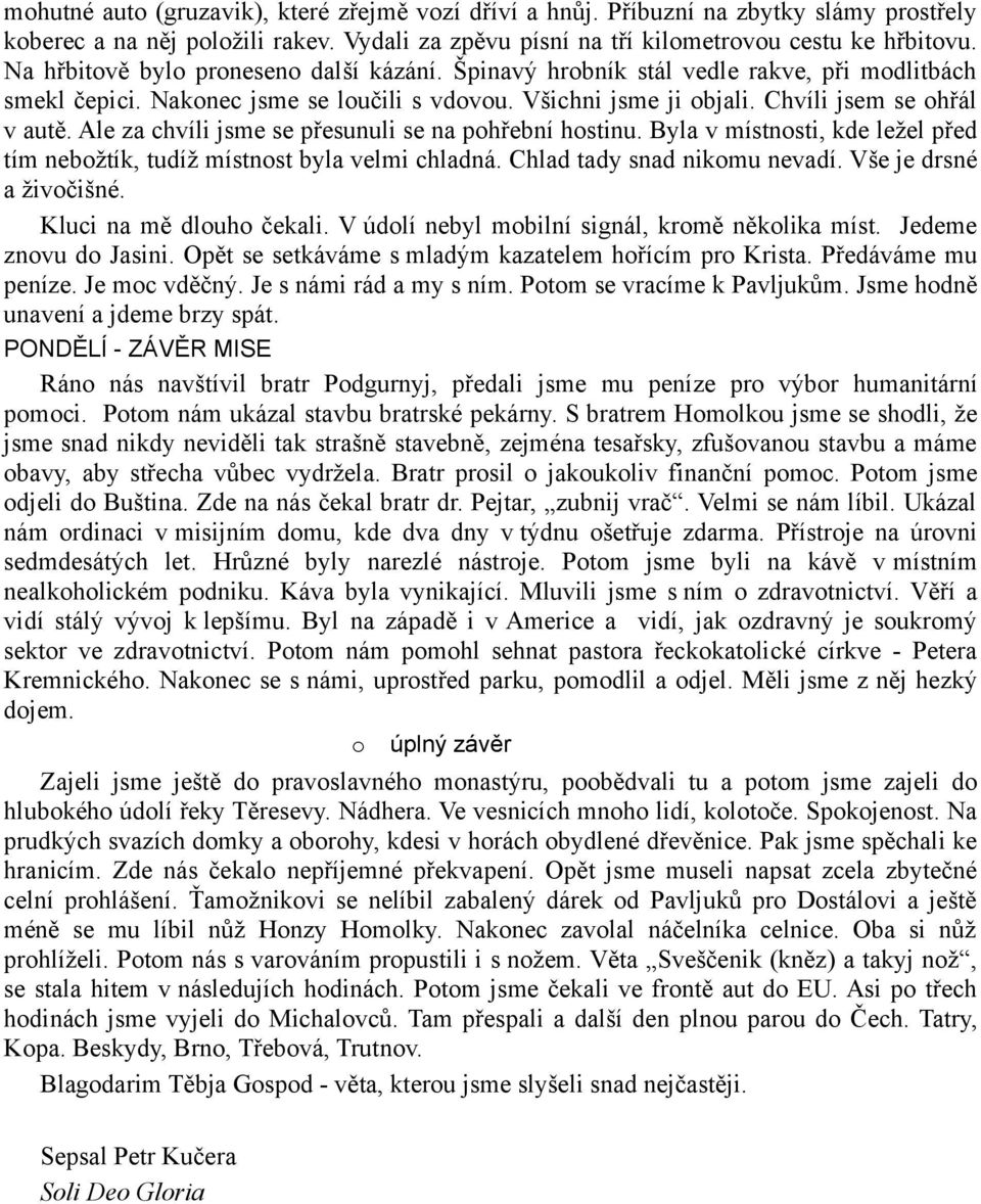 Ale za chvíli jsme se přesunuli se na pohřební hostinu. Byla v místnosti, kde ležel před tím nebožtík, tudíž místnost byla velmi chladná. Chlad tady snad nikomu nevadí. Vše je drsné a živočišné.