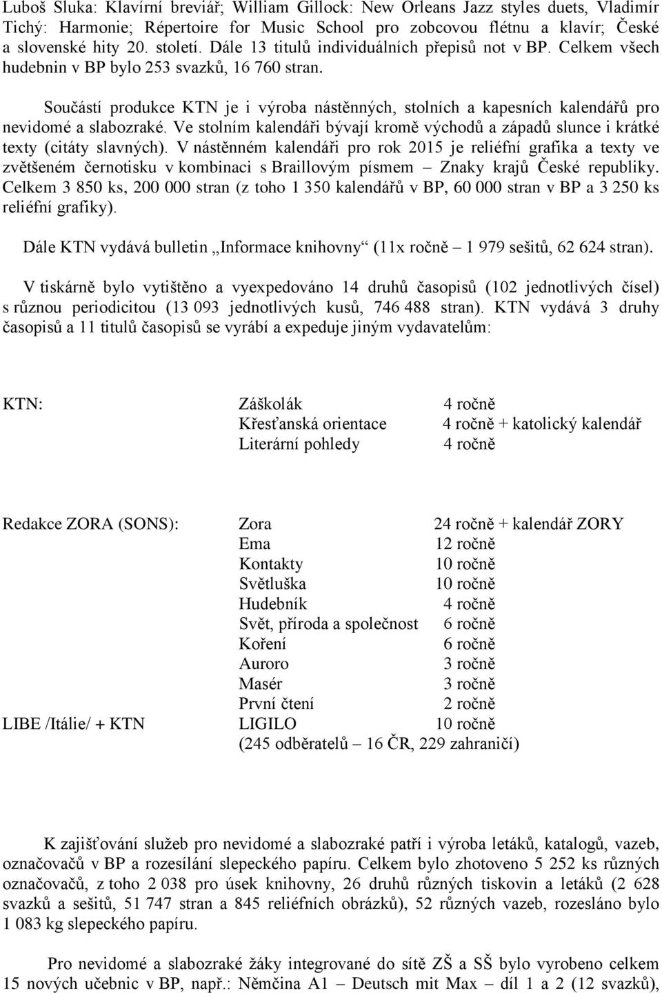 Součástí produkce KTN je i výroba nástěnných, stolních a kapesních kalendářů pro nevidomé a slabozraké. Ve stolním kalendáři bývají kromě východů a západů slunce i krátké texty (citáty slavných).