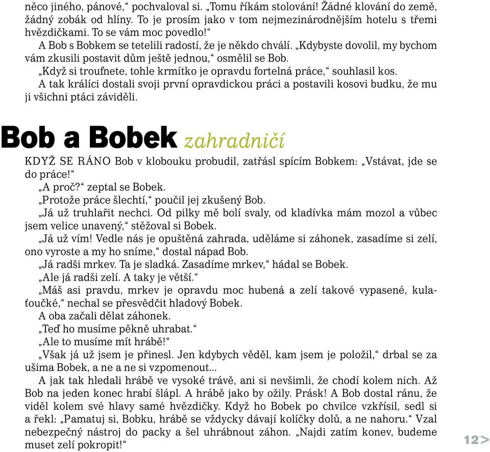 Když si troufnete, tohle krmítko je opravdu fortelná práce, souhlasil kos. A tak králíci dostali svoji první opravdickou práci a postavili kosovi budku, že mu ji všichni ptáci záviděli.