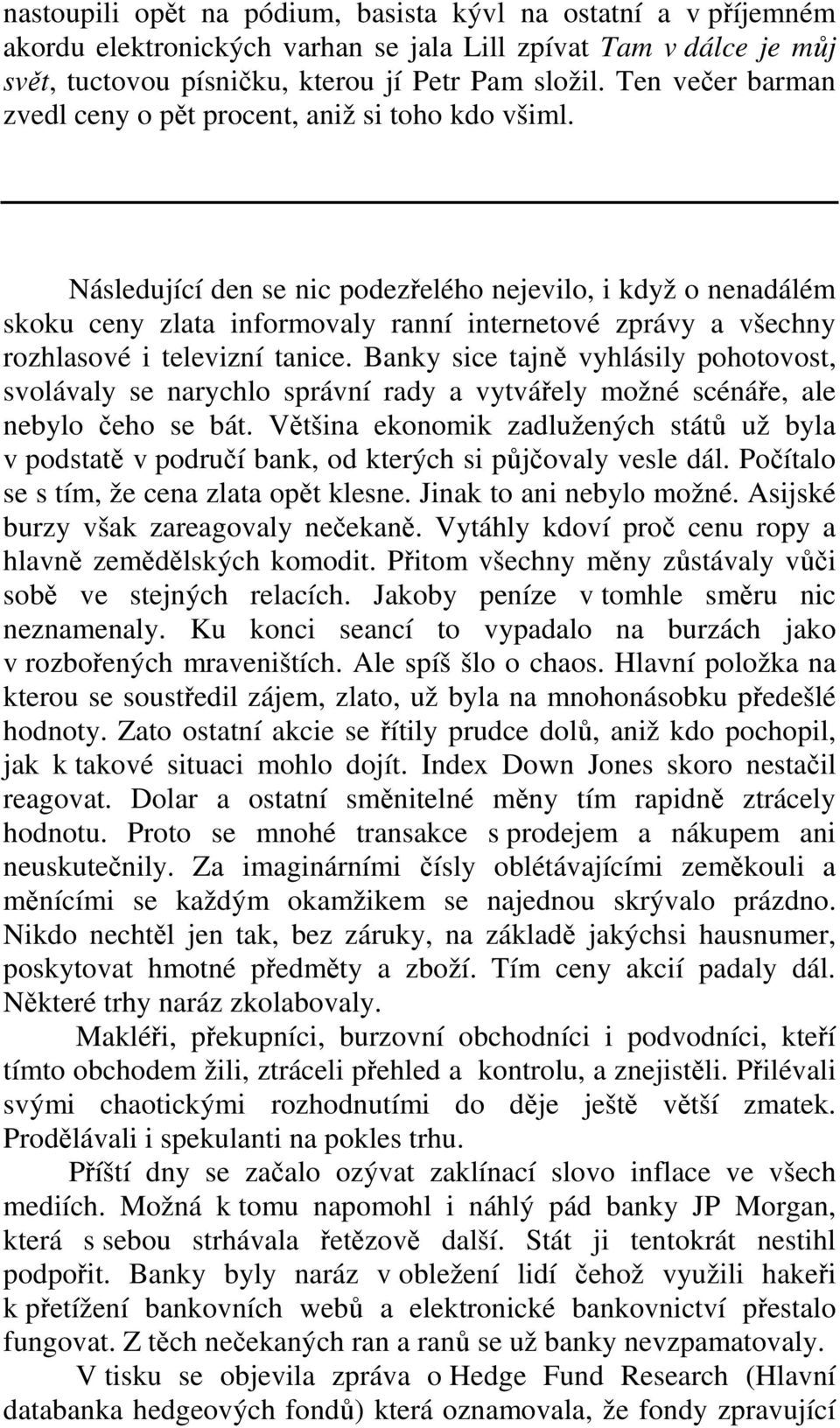 Následující den se nic podezřelého nejevilo, i když o nenadálém skoku ceny zlata informovaly ranní internetové zprávy a všechny rozhlasové i televizní tanice.