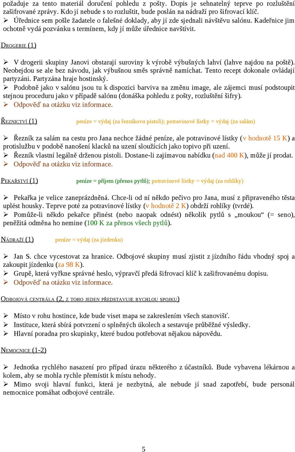 DROGERIE (1) V drogerii skupiny Janovi obstarají suroviny k výrobě výbušných lahví (lahve najdou na poště). Neobejdou se ale bez návodu, jak výbušnou směs správně namíchat.