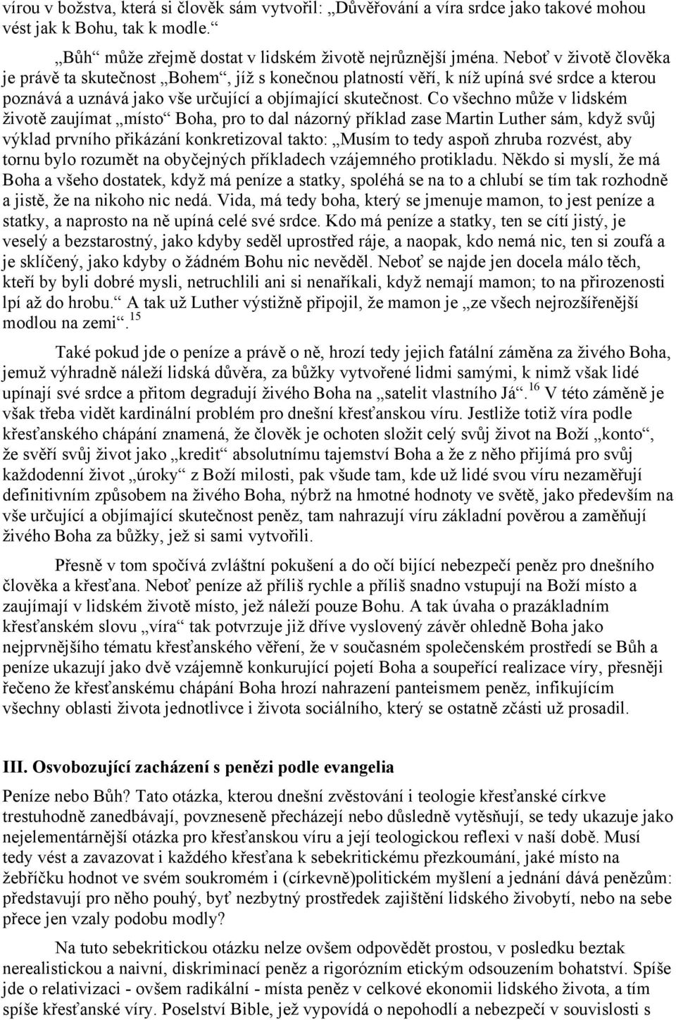 Co všechno může v lidském životě zaujímat místo Boha, pro to dal názorný příklad zase Martin Luther sám, když svůj výklad prvního přikázání konkretizoval takto: Musím to tedy aspoň zhruba rozvést,