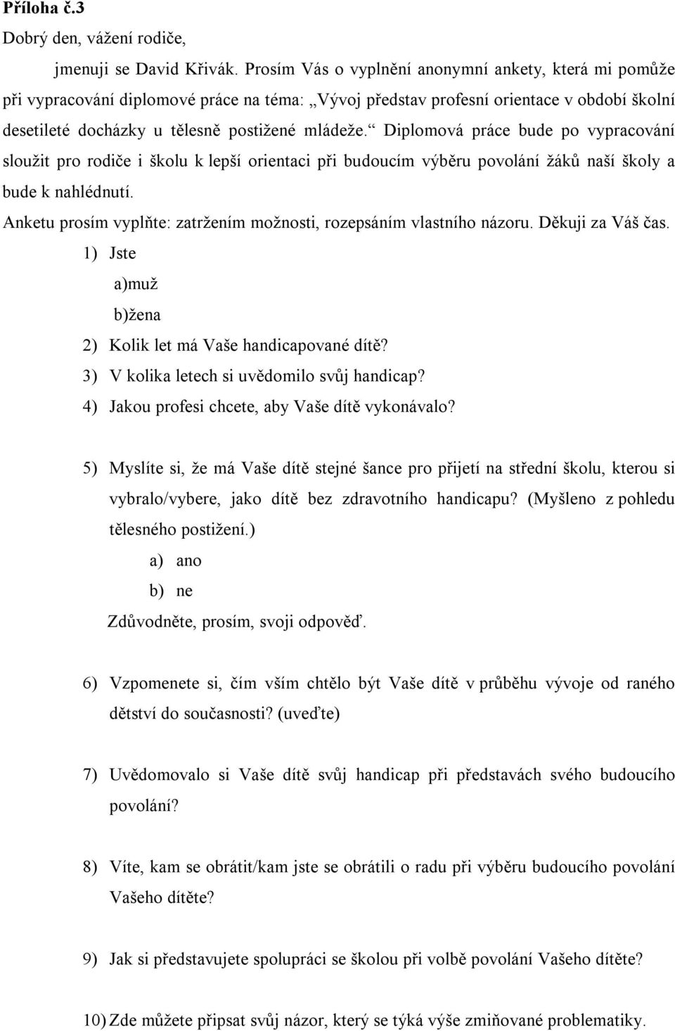 Diplomová práce bude po vypracování sloužit pro rodiče i školu k lepší orientaci při budoucím výběru povolání žáků naší školy a bude k nahlédnutí.