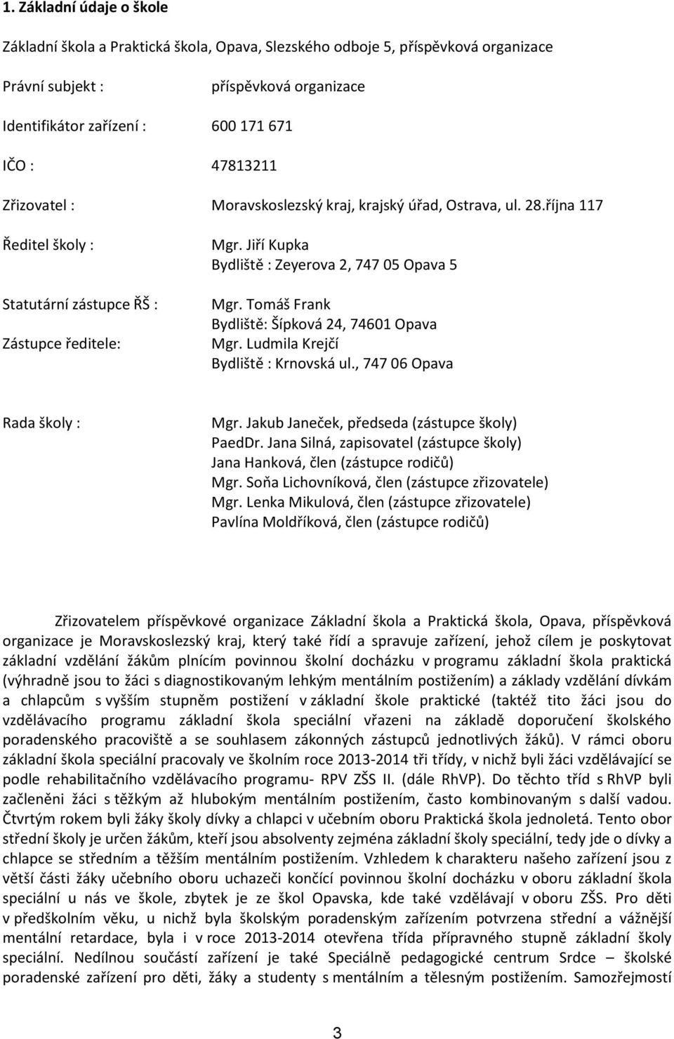 Jiří Kupka Bydliště : Zeyerova 2, 747 05 Opava 5 Mgr. Tomáš Frank Bydliště: Šípková 24, 74601 Opava Mgr. Ludmila Krejčí Bydliště : Krnovská ul., 747 06 Opava Rada školy : Mgr.