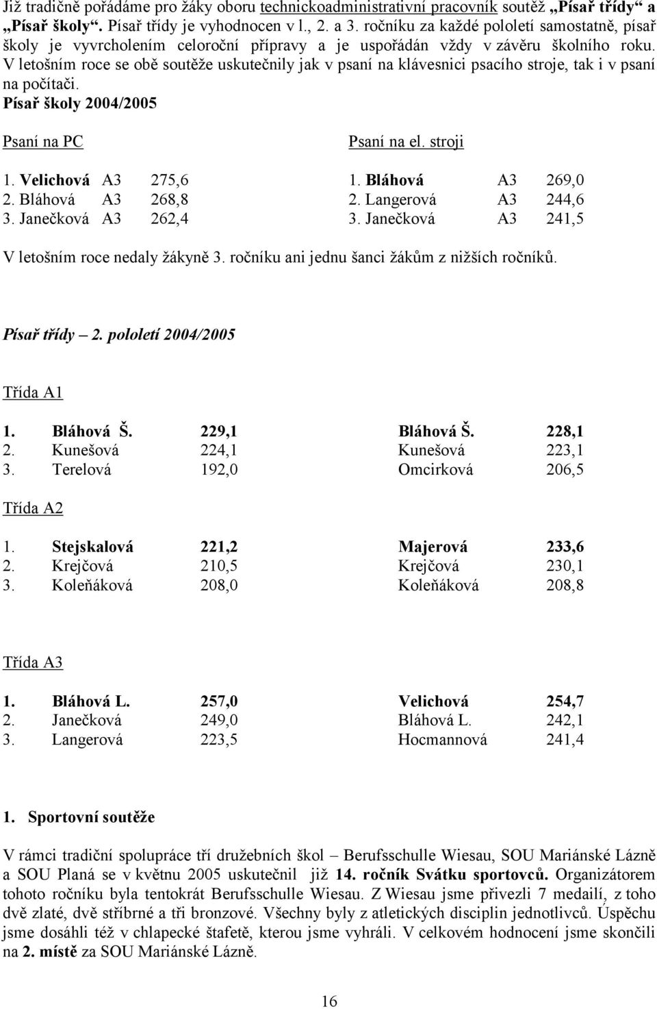 V letošním roce se obě soutěže uskutečnily jak v psaní na klávesnici psacího stroje, tak i v psaní na počítači. Písař školy 2004/2005 Psaní na PC Psaní na el. stroji 1. Velichová A3 275,6 1.