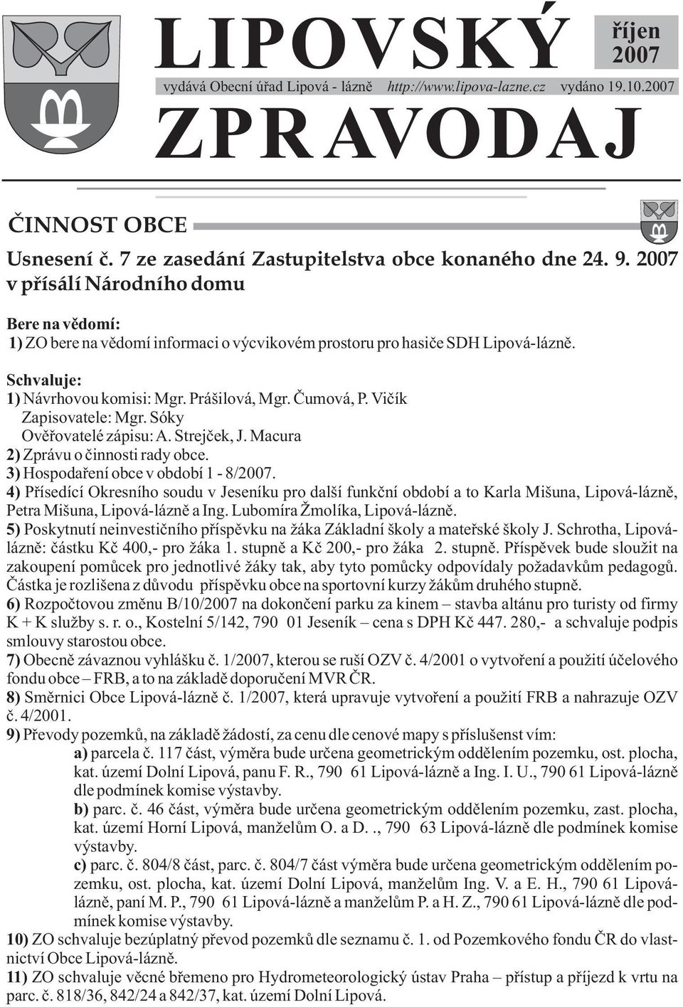 Vičík Zapisovatele: Mgr. Sóky Ověřovatelé zápisu: A. Strejček, J. Macura 2) Zprávu o činnosti rady obce. 3) Hospodaření obce v období 1-8/2007.