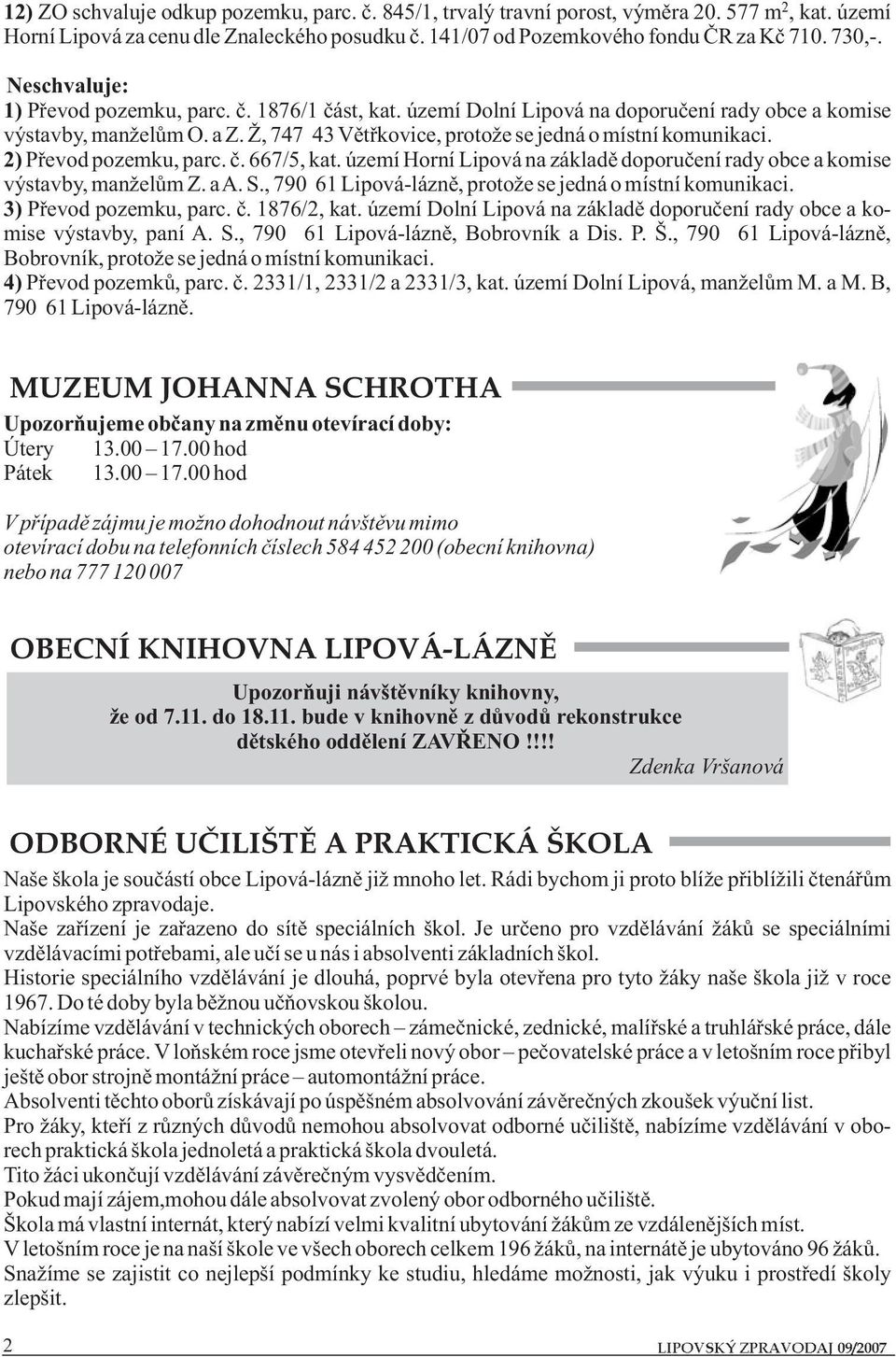 2) Převod pozemku, parc. č. 667/5, kat. území Horní Lipová na základě doporučení rady obce a komise výstavby, manželům Z. aa. S., 790 61 Lipová-lázně, protože se jedná o místní komunikaci.