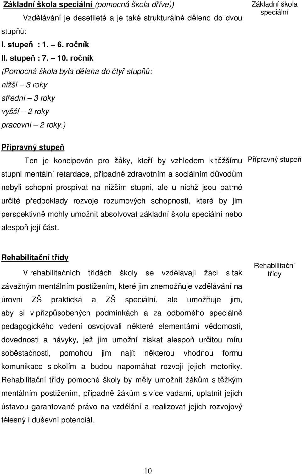 ) Základní škola speciální Přípravný stupeň Ten je koncipován pro žáky, kteří by vzhledem k těžšímu stupni mentální retardace, případně zdravotním a sociálním důvodům nebyli schopni prospívat na