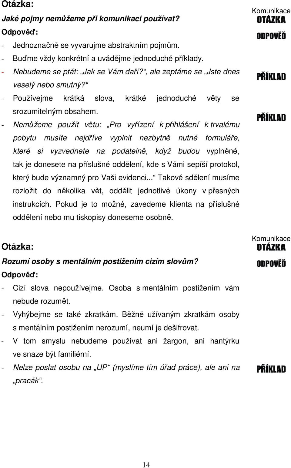 - Nemůžeme použít větu: Pro vyřízení k přihlášení k trvalému pobytu musíte nejdříve vyplnit nezbytně nutné formuláře, které si vyzvednete na podatelně, když budou vyplněné, tak je donesete na