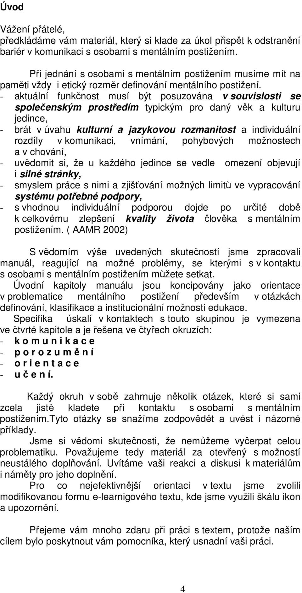 - aktuální funkčnost musí být posuzována v souvislosti se společenským prostředím typickým pro daný věk a kulturu jedince, - brát v úvahu kulturní a jazykovou rozmanitost a individuální rozdíly v