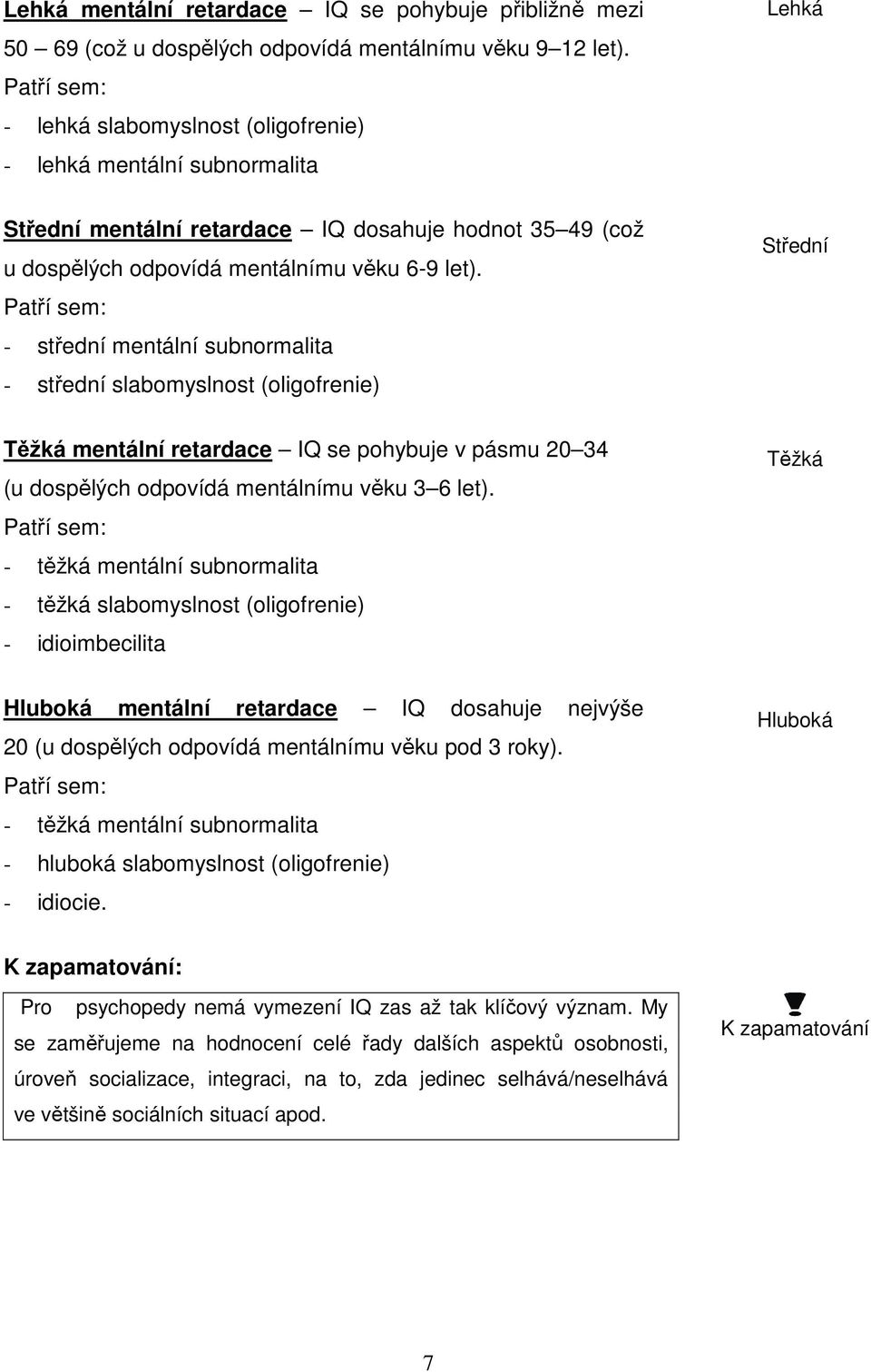 Patří sem: - střední mentální subnormalita - střední slabomyslnost (oligofrenie) Střední Těžká mentální retardace IQ se pohybuje v pásmu 20 34 (u dospělých odpovídá mentálnímu věku 3 6 let).