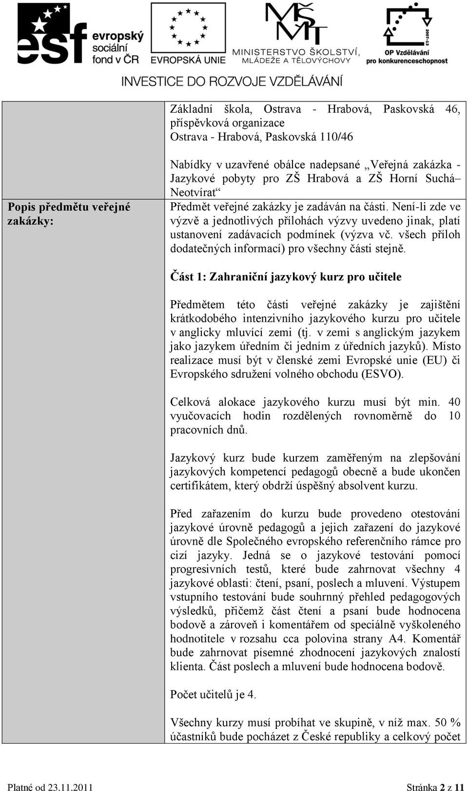 Není-li zde ve výzvě a jednotlivých přílohách výzvy uvedeno jinak, platí ustanovení zadávacích podmínek (výzva vč. všech příloh dodatečných informací) pro všechny části stejně.