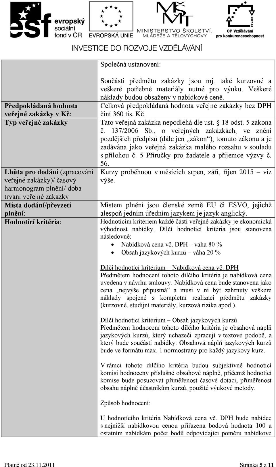 Celková předpokládaná hodnota veřejné zakázky bez DPH činí 360 tis. Kč. Tato veřejná zakázka nepodléhá dle ust. 18 odst. 5 zákona č. 137/2006 Sb.