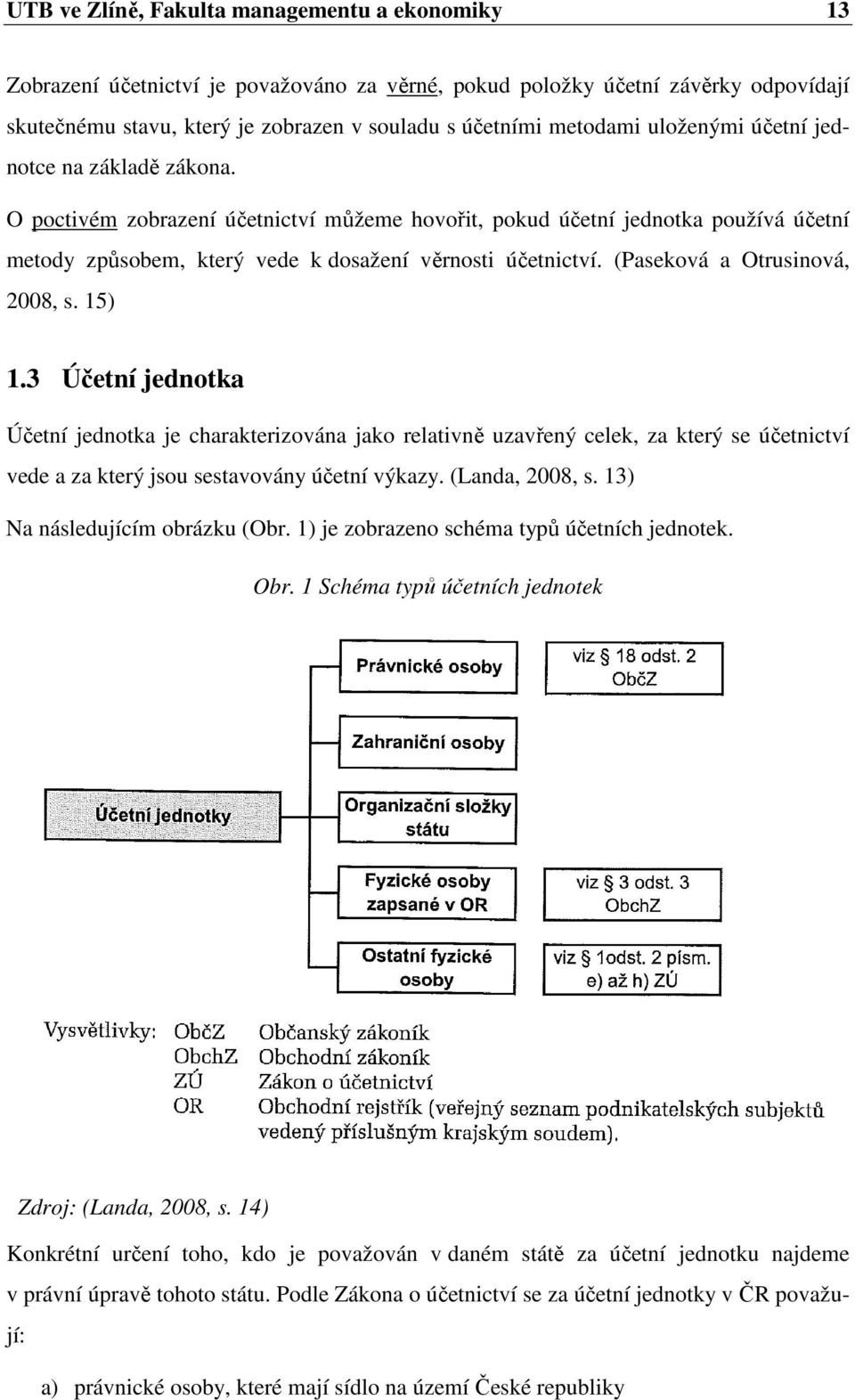 (Paseková a Otrusinová, 2008, s. 15) 1.3 Účetní jednotka Účetní jednotka je charakterizována jako relativně uzavřený celek, za který se účetnictví vede a za který jsou sestavovány účetní výkazy.