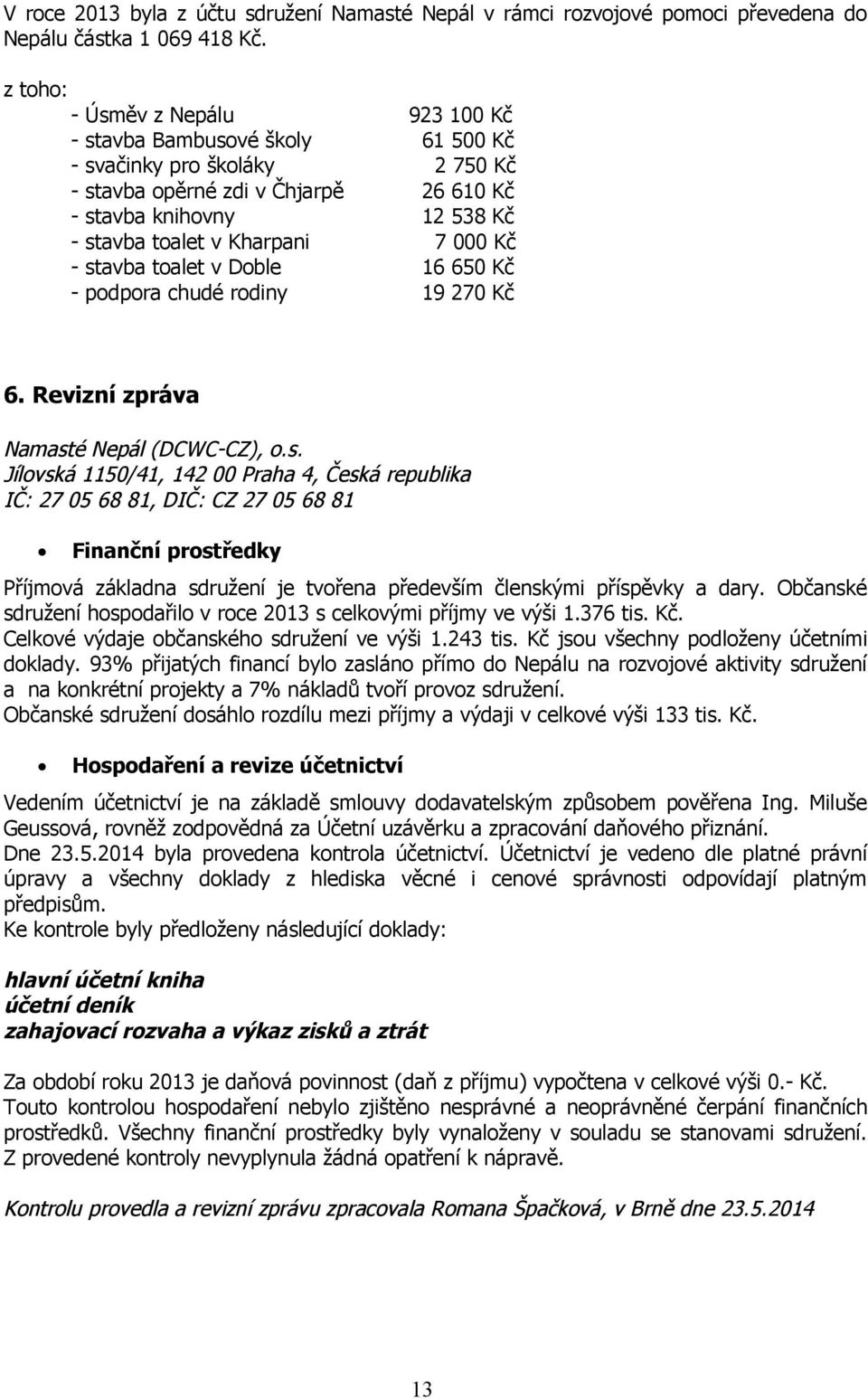 000 Kč - stavba toalet v Doble 16 650 Kč - podpora chudé rodiny 19 270 Kč 6. Revizní zpráva Namasté Nepál (DCWC-CZ), o.s. Jílovská 1150/41, 142 00 Praha 4, Česká republika IČ: 27 05 68 81, DIČ: CZ 27 05 68 81 Finanční prostředky Příjmová základna sdružení je tvořena především členskými příspěvky a dary.