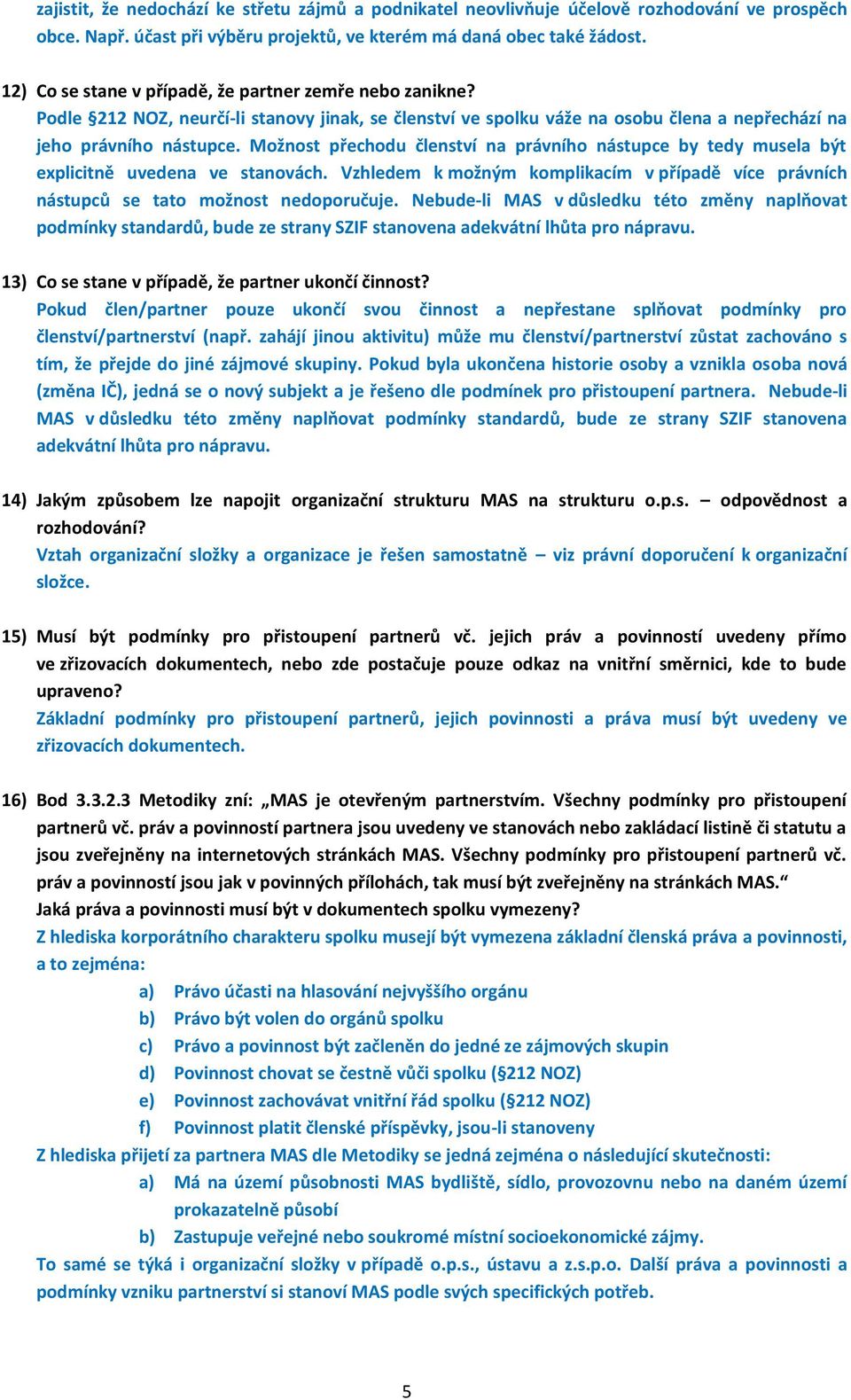 Možnost přechodu členství na právního nástupce by tedy musela být explicitně uvedena ve stanovách. Vzhledem k možným komplikacím v případě více právních nástupců se tato možnost nedoporučuje.