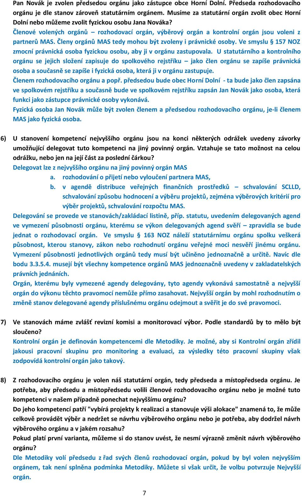 Členové volených orgánů rozhodovací orgán, výběrový orgán a kontrolní orgán jsou voleni z partnerů MAS. Členy orgánů MAS tedy mohou být zvoleny i právnické osoby.