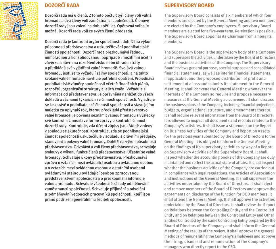Dozorčí rada je kontrolní orgán společnosti, dohlíží na výkon působnosti představenstva a uskutečňování podnikatelské činnosti společnosti.