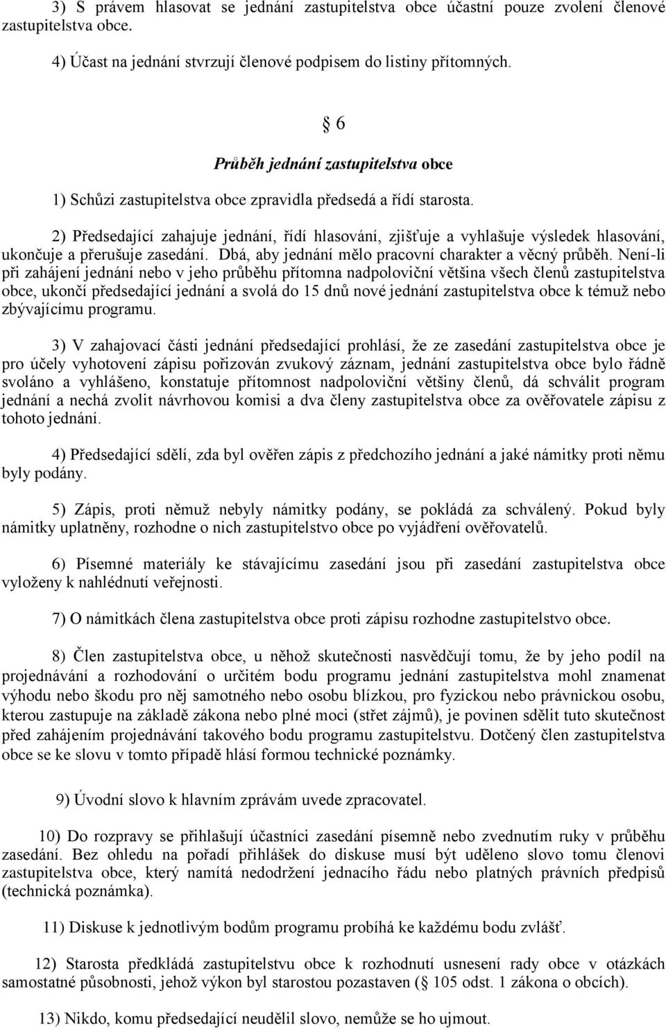 2) Předsedající zahajuje jednání, řídí hlasování, zjišťuje a vyhlašuje výsledek hlasování, ukončuje a přerušuje zasedání. Dbá, aby jednání mělo pracovní charakter a věcný průběh.