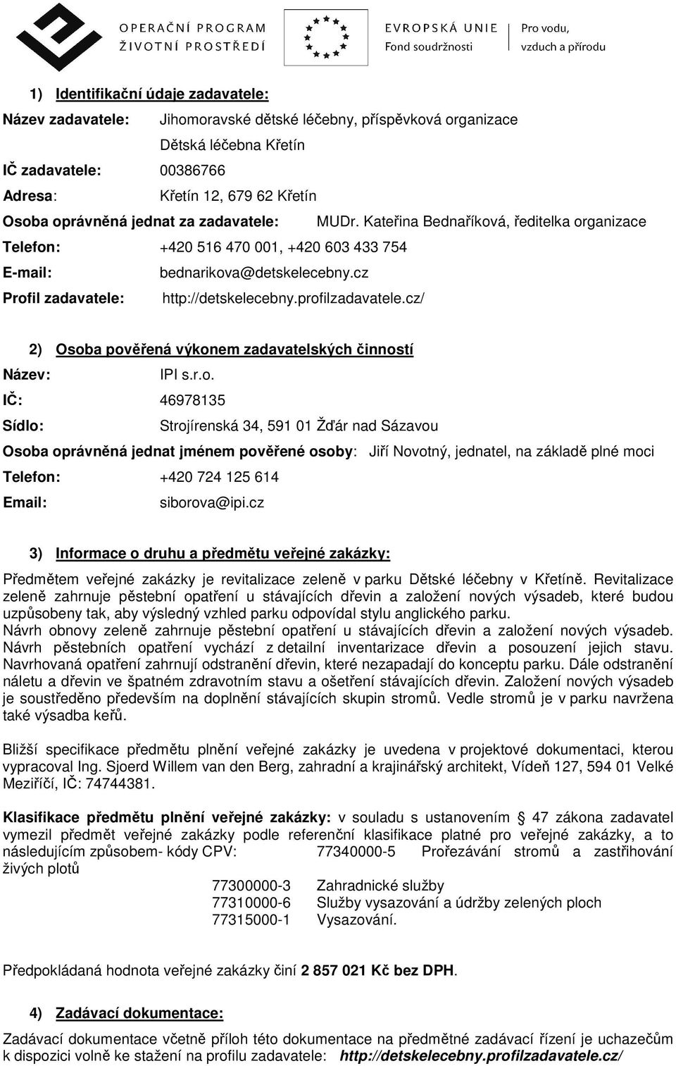 profilzadavatele.cz/ 2) Osoba pověřená výkonem zadavatelských činností Název: IPI s.r.o. IČ: 46978135 Sídlo: Strojírenská 34, 591 01 Žďár nad Sázavou Osoba oprávněná jednat jménem pověřené osoby: