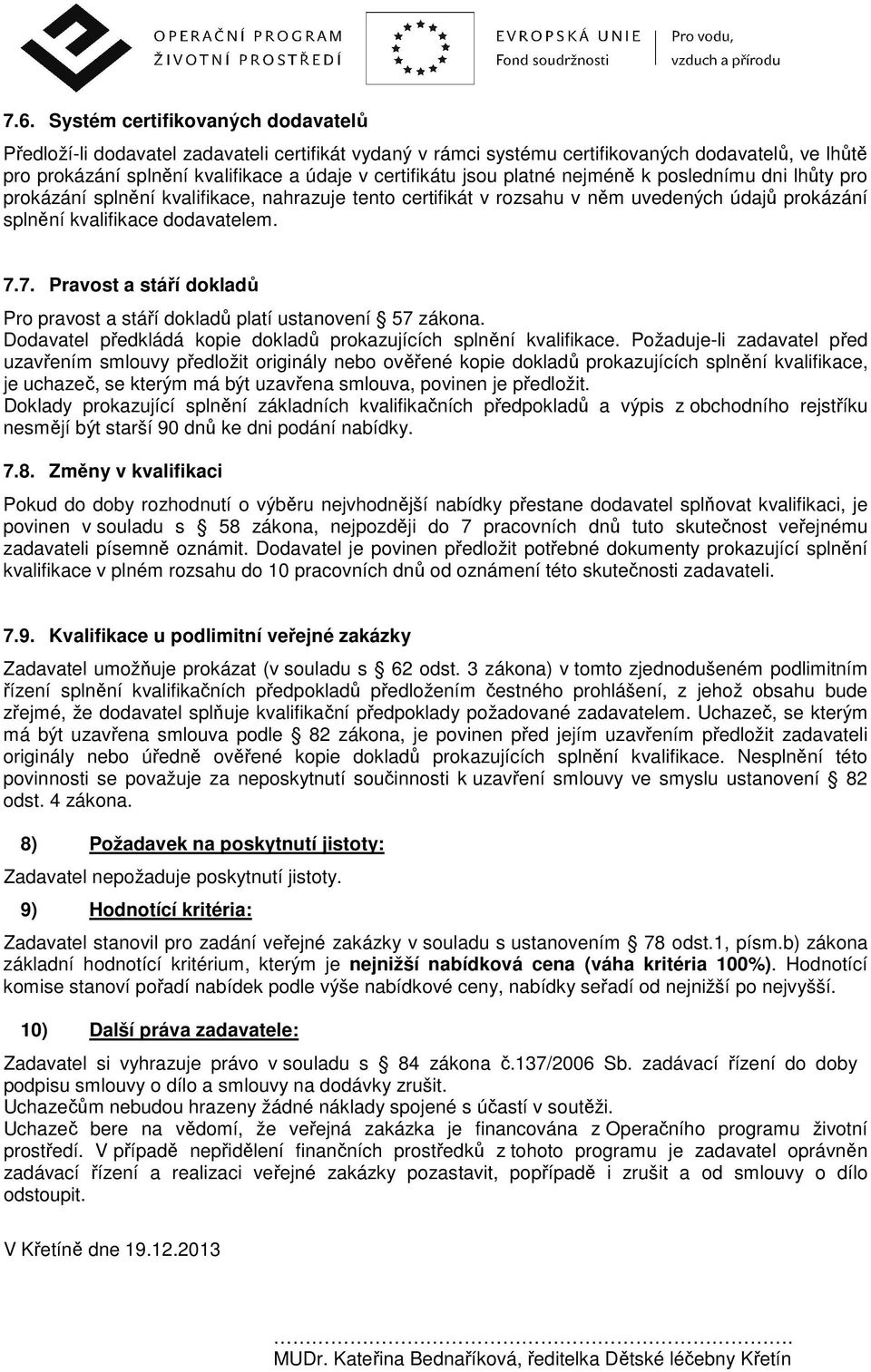 7. Pravost a stáří dokladů Pro pravost a stáří dokladů platí ustanovení 57 zákona. Dodavatel předkládá kopie dokladů prokazujících splnění kvalifikace.