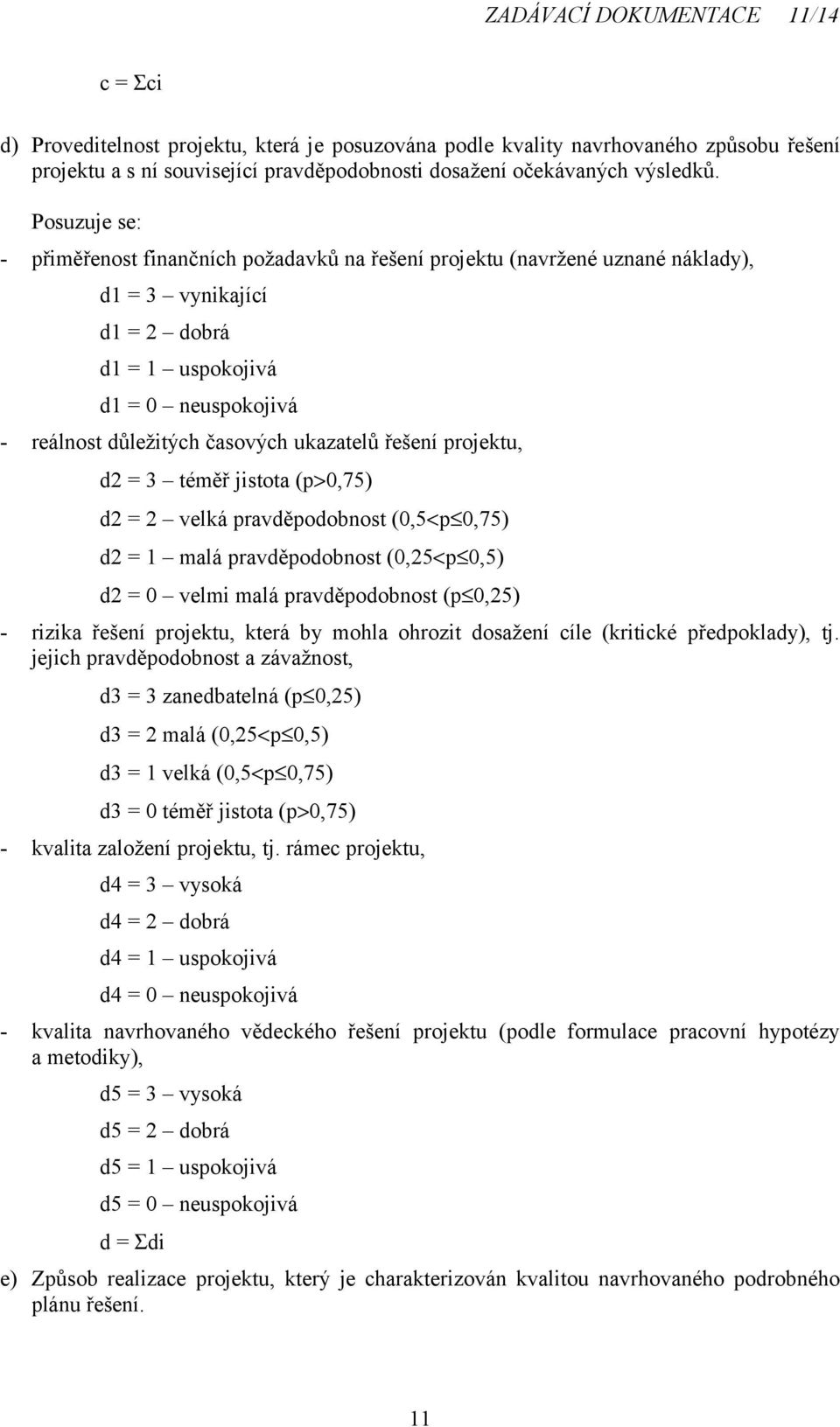 ukazatelů řešení projektu, d2 = 3 téměř jistota (p>0,75) d2 = 2 velká pravděpodobnost (0,5<p 0,75) d2 = 1 malá pravděpodobnost (0,25<p 0,5) d2 = 0 velmi malá pravděpodobnost (p 0,25) - rizika řešení