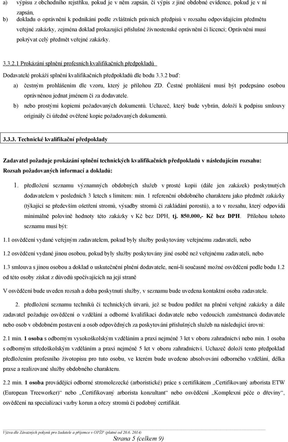 1 Prokázání splnění profesních kvalifikačních předpokladů Dodavatelé prokáží splnění kvalifikačních předpokladů dle bodu 3.3.2 buď: a) čestným prohlášením dle vzoru, který je přílohou ZD.