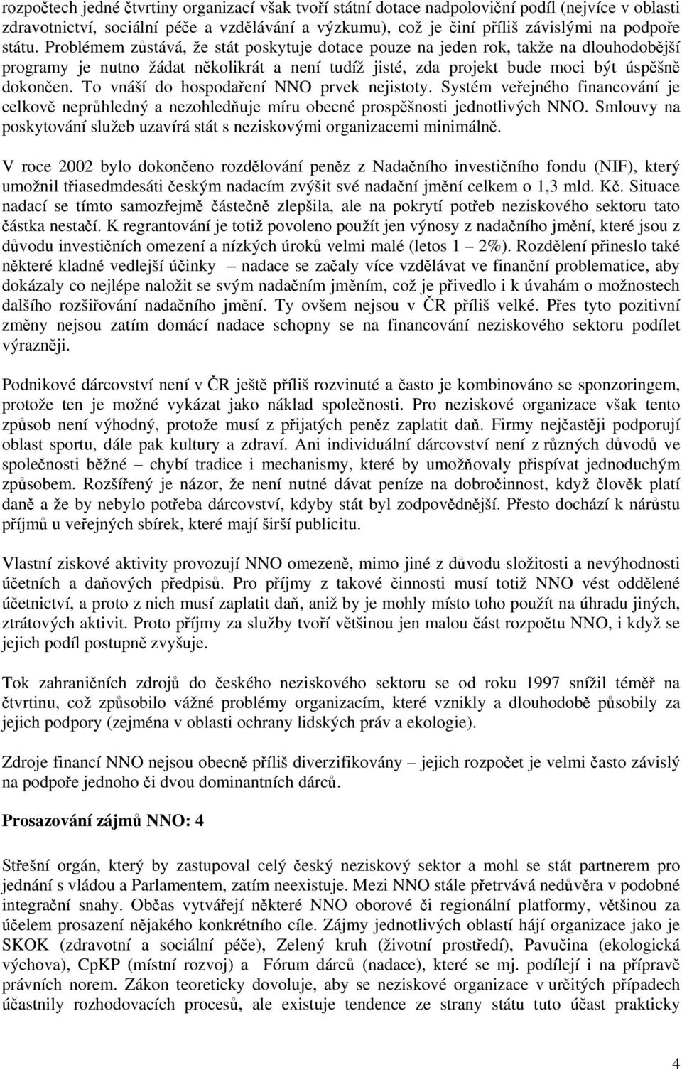 To vnáší do hospodaření NNO prvek nejistoty. Systém veřejného financování je celkově neprůhledný a nezohledňuje míru obecné prospěšnosti jednotlivých NNO.