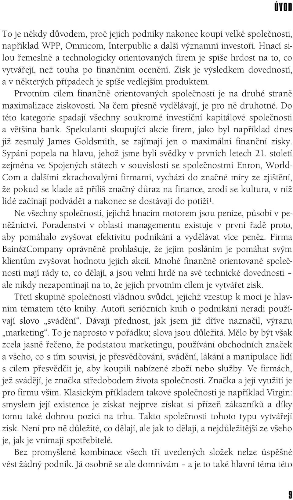 Zisk je výsledkem dovedností, a v některých případech je spíše vedlejším produktem. Prvotním cílem finančně orientovaných společností je na druhé straně maximalizace ziskovosti.