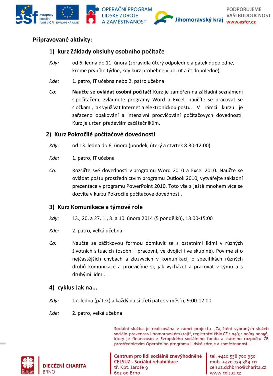 Kurz je zaměřen na základní seznámení s počítačem, zvládnete programy Word a Excel, naučíte se pracovat se složkami, jak využívat Internet a elektronickou poštu.